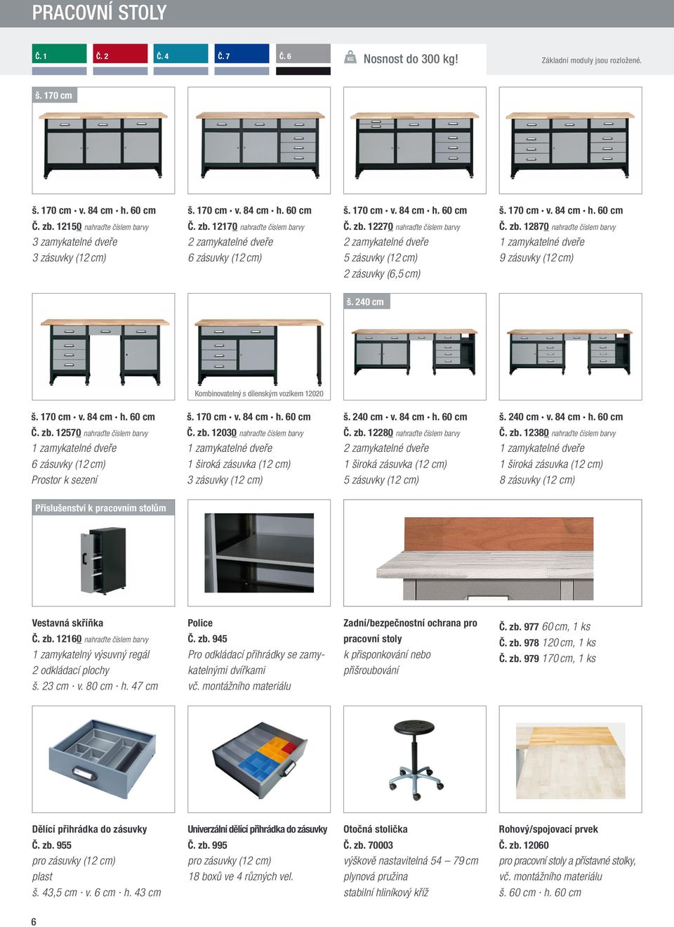 240 cm Kombinovatelný s dílenským vozíkem 12020 š. 170 cm v. 84 cm h. 60 cm Č. zb. 12570 nahraďte číslem barvy 6 zásuvky (12 cm) Prostor k sezení š. 170 cm v. 84 cm h. 60 cm Č. zb. 12030 nahraďte číslem barvy 1 široká zásuvka (12 cm) 3 zásuvky (12 cm) š.
