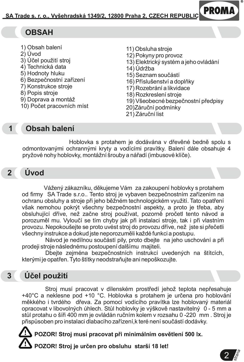 bezpečnostní předpisy 20)Záruční podmínky 21) Záruční list Obsah balení Hoblovka s protahem je dodává v dřevěné bedně spolu s odmontovanými ochrannými kryty a vodícími pravítky.