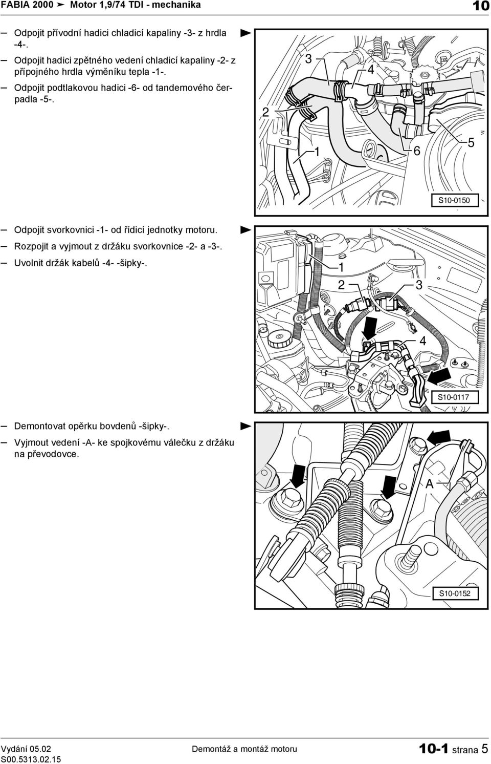 Odpojit podtlakovou hadici -6- od tandemového čerpadla -5-. 2 3 4 1 6 5 S10-0150 Odpojit svorkovnici -1- od řídicí jednotky motoru.