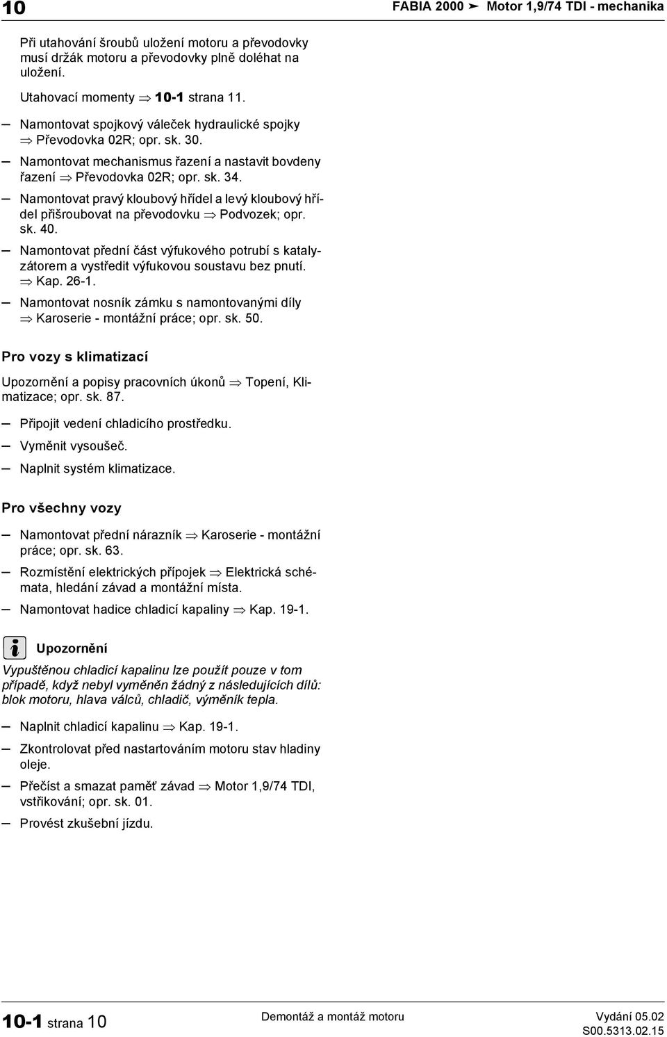 Namontovat pravý kloubový hřídel a levý kloubový hřídel přišroubovat na převodovku Podvozek; opr. sk. 40.