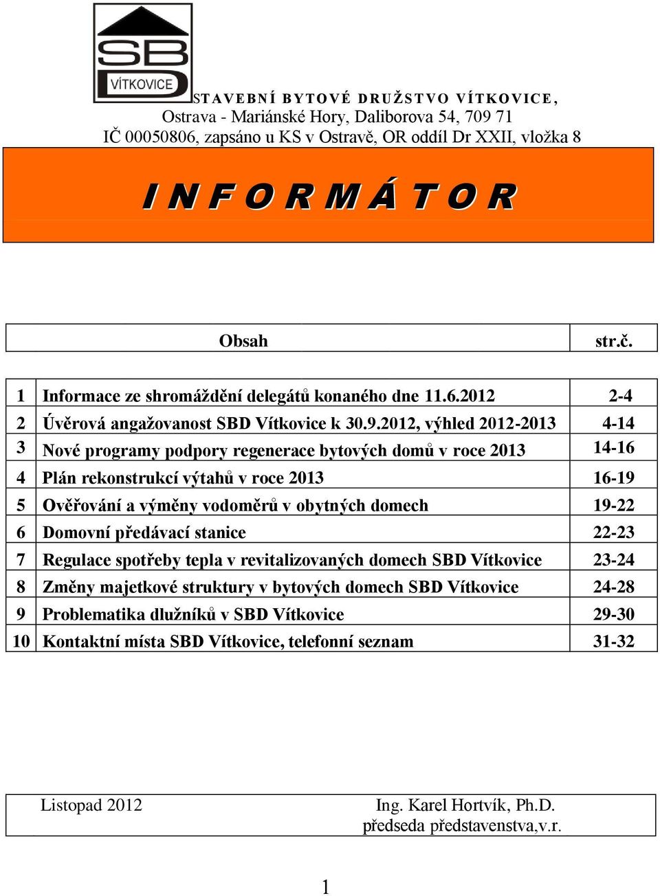 2012, výhled 2012-2013 4-14 3 Nové programy podpory regenerace bytových domů v roce 2013 14-16 4 Plán rekonstrukcí výtahů v roce 2013 16-19 5 Ověřování a výměny vodoměrů v obytných domech 19-22 6