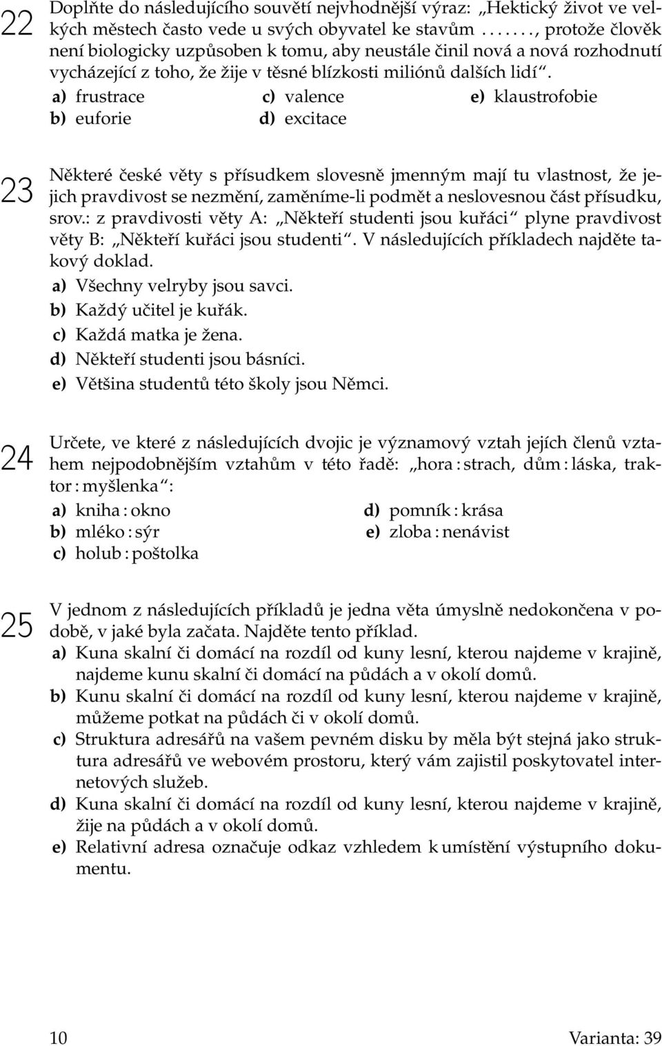 a) frustrace b) euforie c) valence d) excitace e) klaustrofobie Některé české věty s přísudkem slovesně jmenným mají tu vlastnost, že jejich pravdivost se nezmění, zaměníme-li podmět a neslovesnou