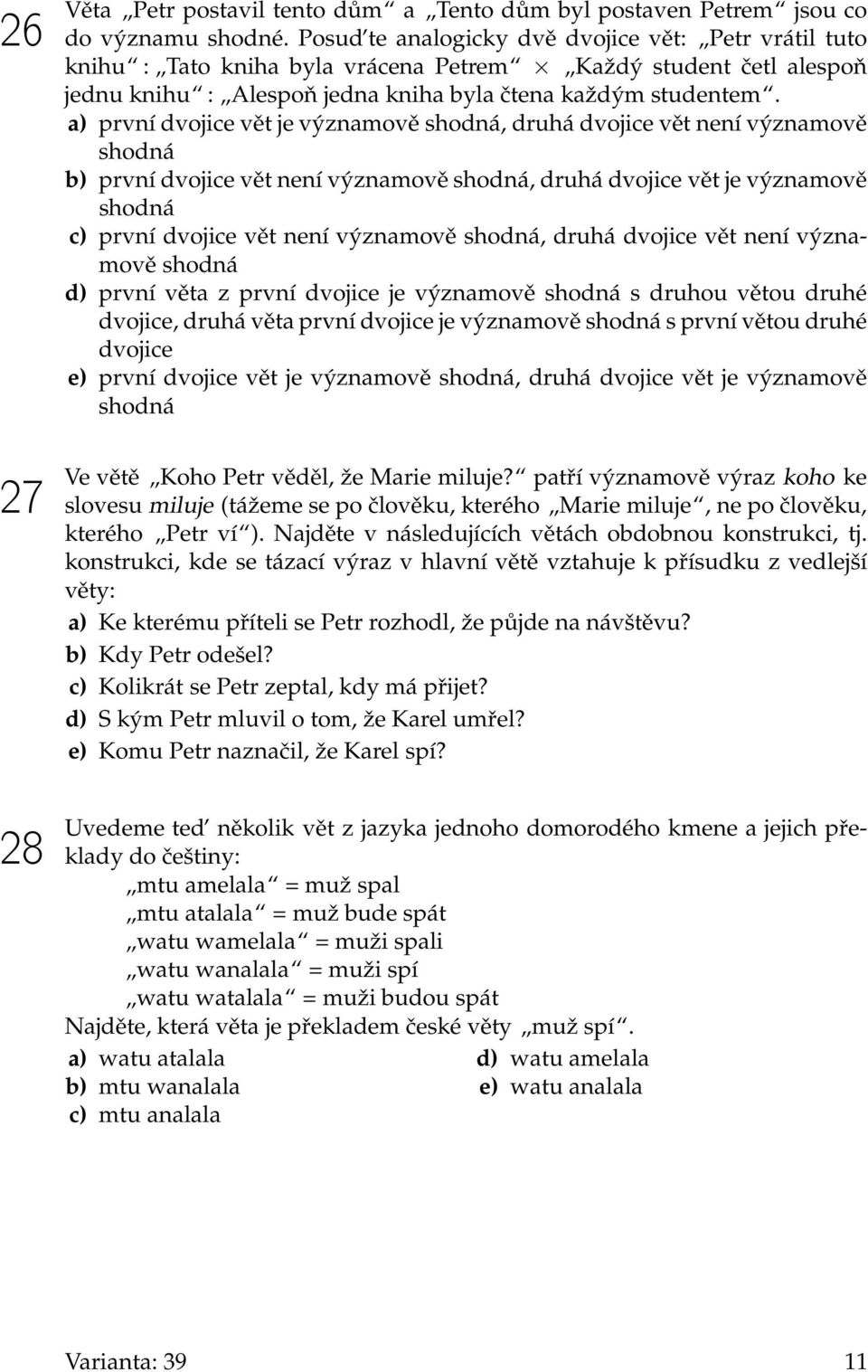 a) první dvojice vět je významově shodná, druhá dvojice vět není významově shodná b) první dvojice vět není významově shodná, druhá dvojice vět je významově shodná c) první dvojice vět není významově