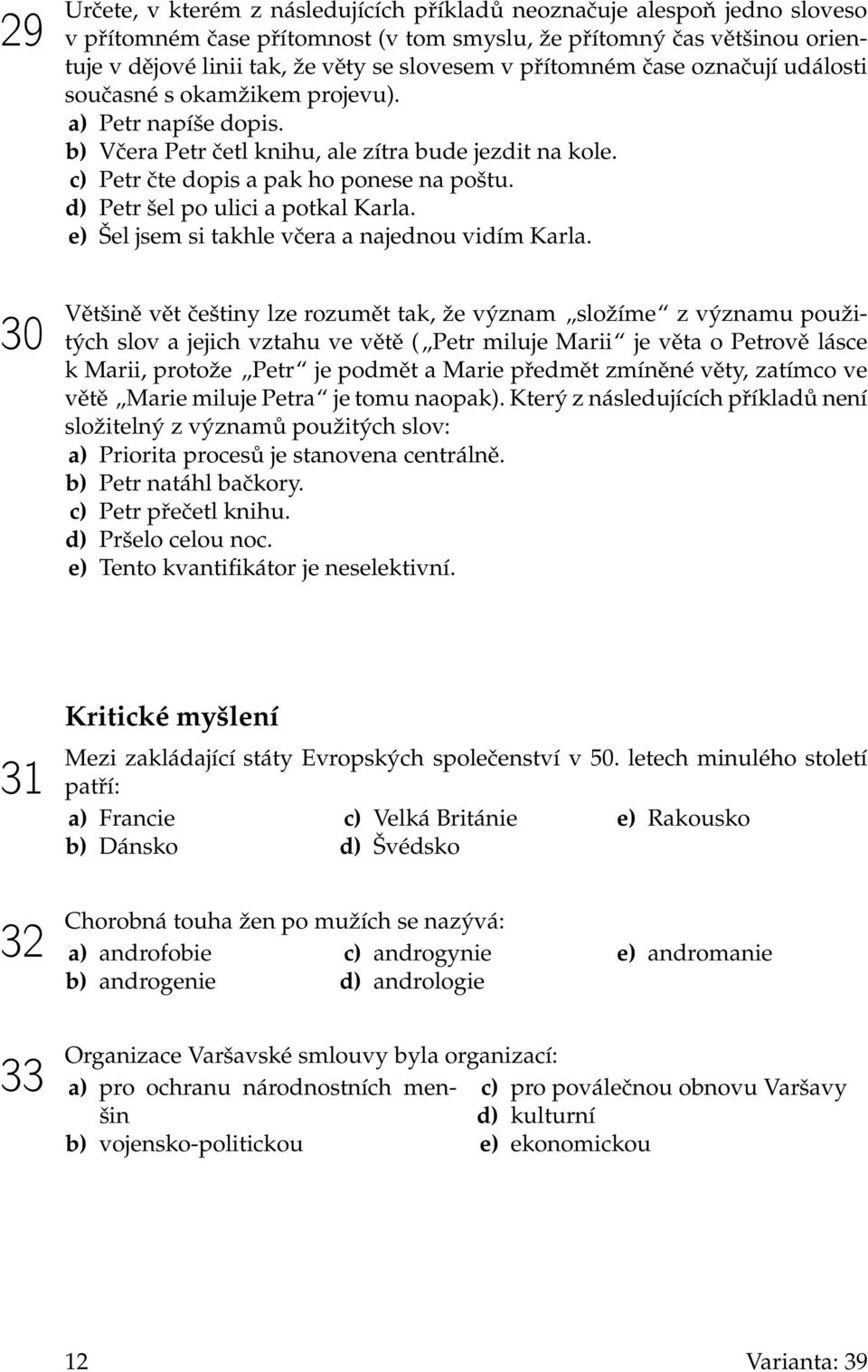 d) Petr šel po ulici a potkal Karla. e) Šel jsem si takhle včera a najednou vidím Karla.