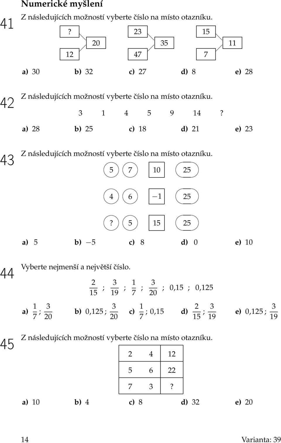 a) 28 b) 25 c) 18 d) 21 e) 23 43 Z následujících možností vyberte číslo na místo otazníku. 5 7 10 25 4 6 1 25?