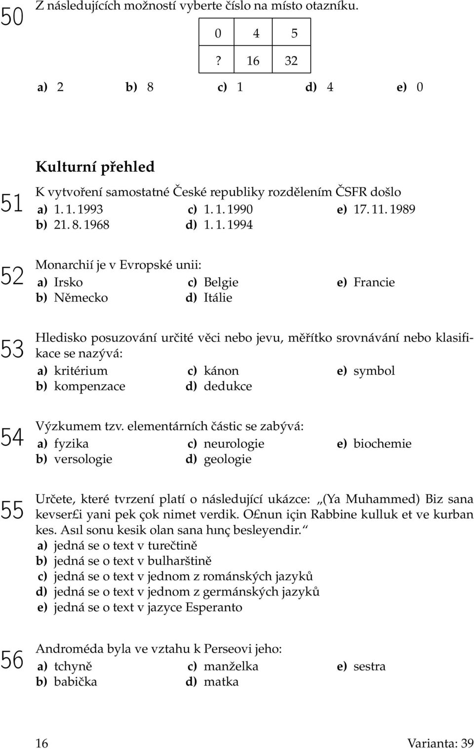 srovnávání nebo klasifikace se nazývá: a) kritérium b) kompenzace c) kánon d) dedukce e) symbol 54 Výzkumem tzv.