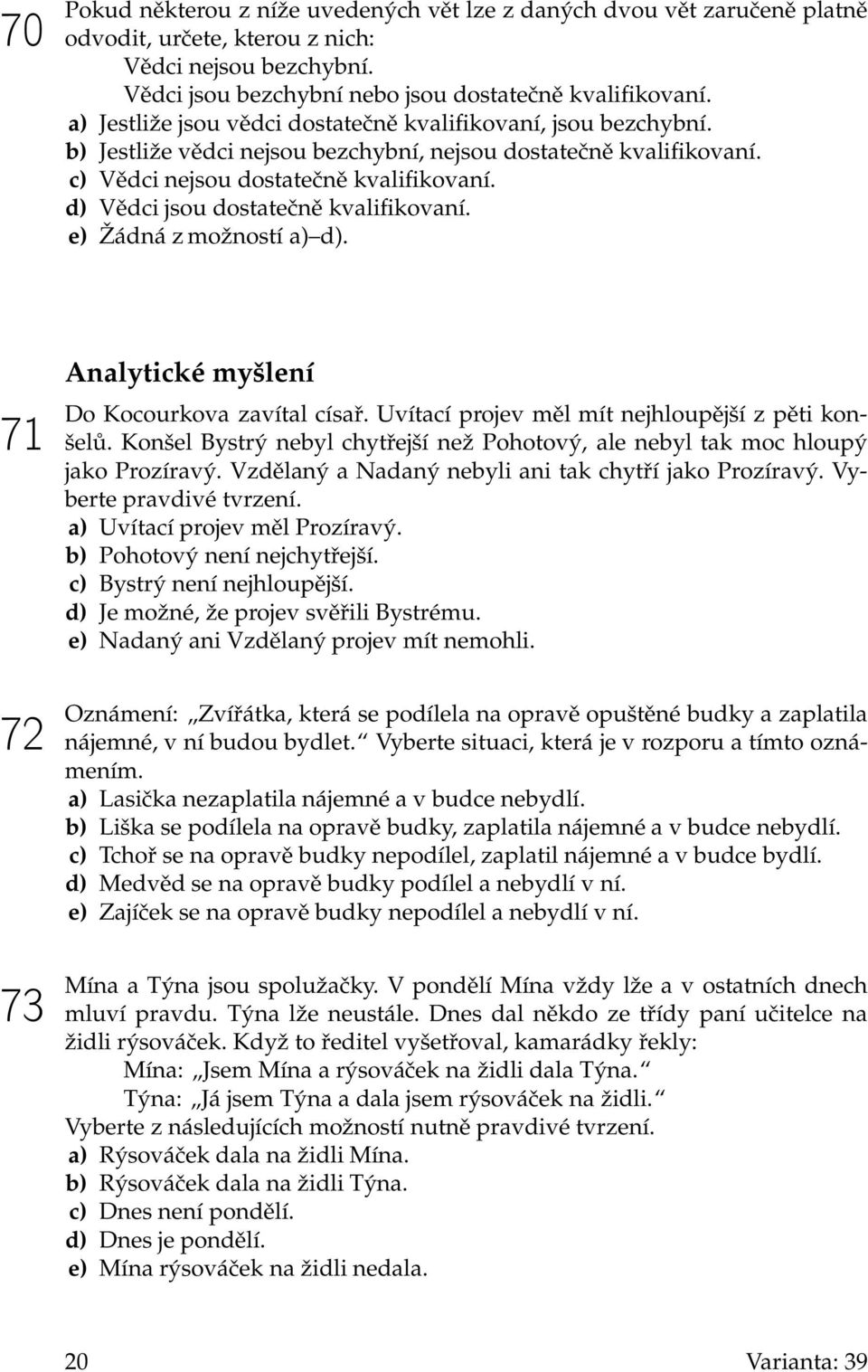 d) Vědci jsou dostatečně kvalifikovaní. e) Žádná z možností a) d). 71 72 73 Analytické myšlení Do Kocourkova zavítal císař. Uvítací projev měl mít nejhloupější z pěti konšelů.