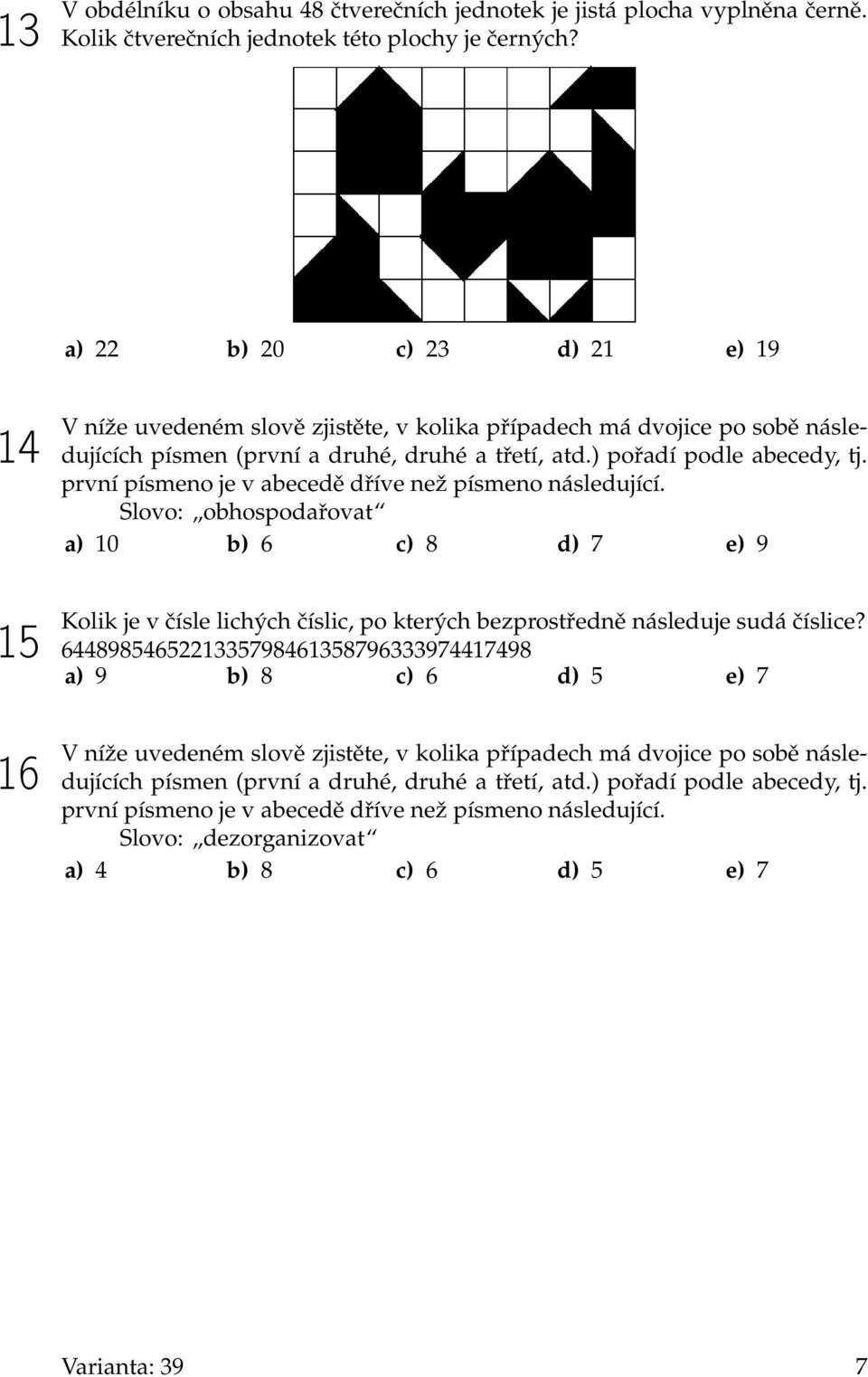 první písmeno je v abecedě dříve než písmeno následující. Slovo: obhospodařovat a) 10 b) 6 c) 8 d) 7 e) 9 Kolik je v čísle lichých číslic, po kterých bezprostředně následuje sudá číslice?