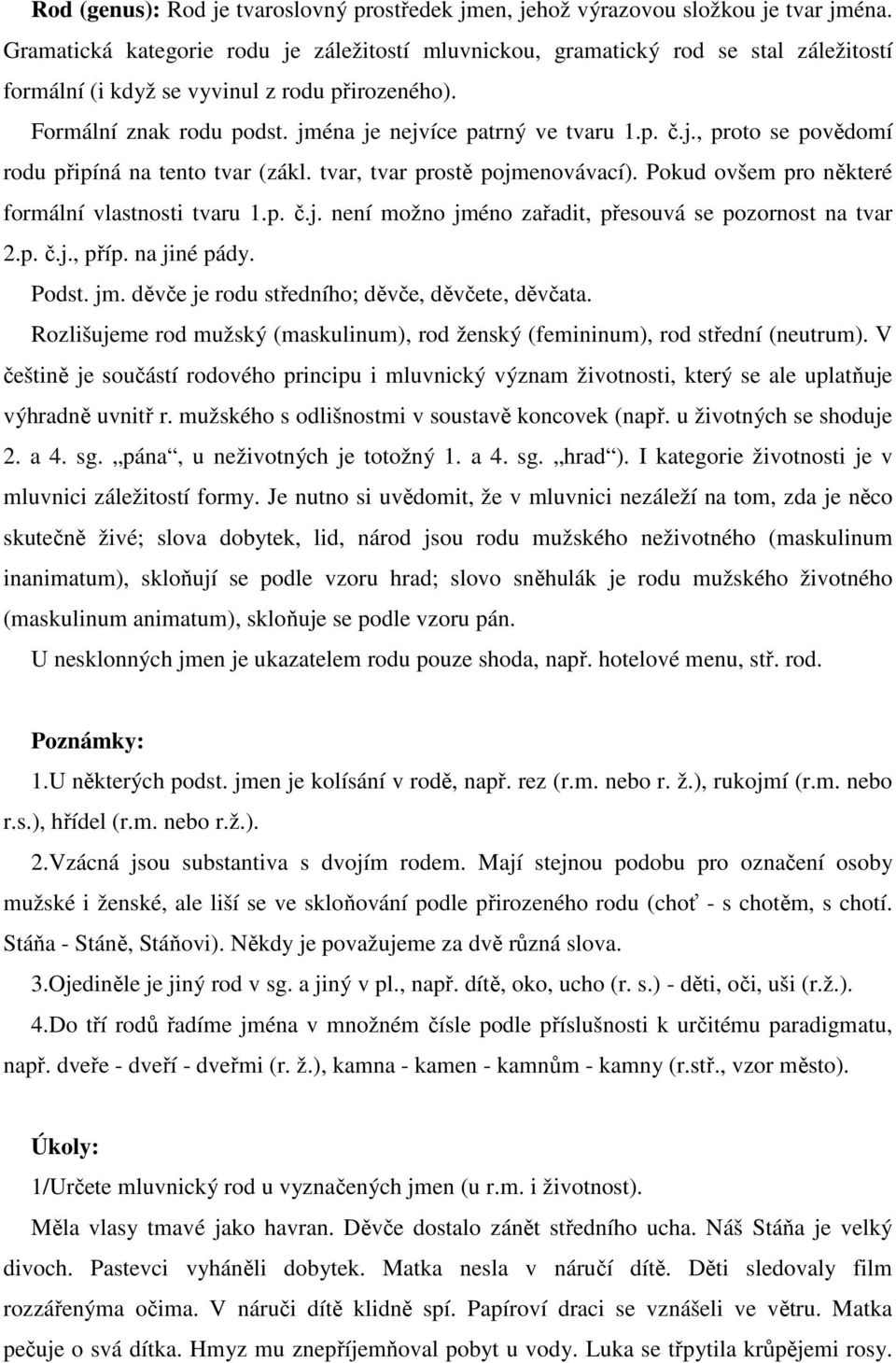 j., proto se povědomí rodu připíná na tento tvar (zákl. tvar, tvar prostě pojmenovávací). Pokud ovšem pro některé formální vlastnosti tvaru 1.p. č.j. není možno jméno zařadit, přesouvá se pozornost na tvar 2.