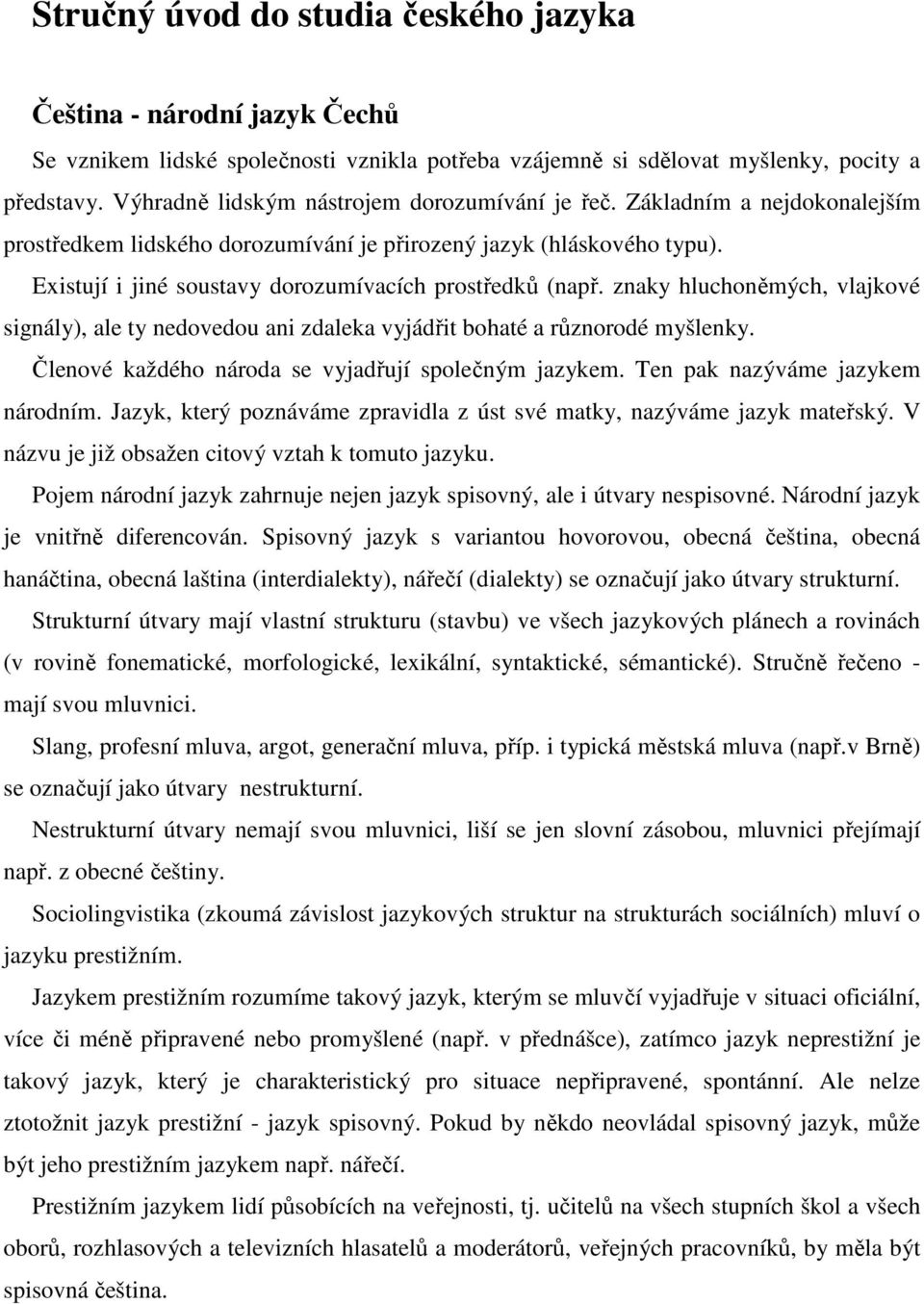 Existují i jiné soustavy dorozumívacích prostředků (např. znaky hluchoněmých, vlajkové signály), ale ty nedovedou ani zdaleka vyjádřit bohaté a různorodé myšlenky.