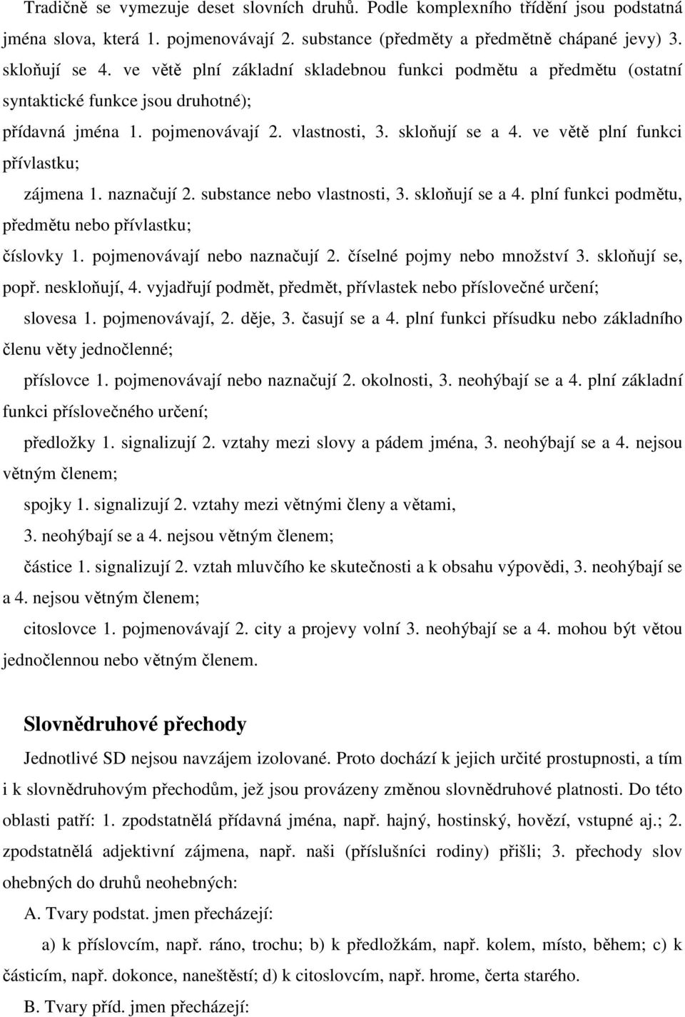 ve větě plní funkci přívlastku; zájmena 1. naznačují 2. substance nebo vlastnosti, 3. skloňují se a 4. plní funkci podmětu, předmětu nebo přívlastku; číslovky 1. pojmenovávají nebo naznačují 2.