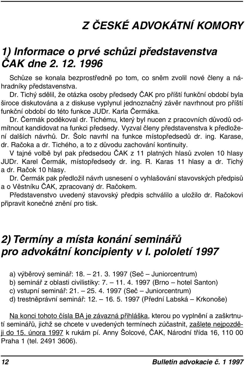 Karla Čermáka. Dr. Čermák poděkoval dr. Tichému, který byl nucen z pracovních důvodů odmítnout kandidovat na funkci předsedy. Vyzval členy představenstva k předložení dalších návrhů. Dr. Šolc navrhl na funkce místopředsedů dr.