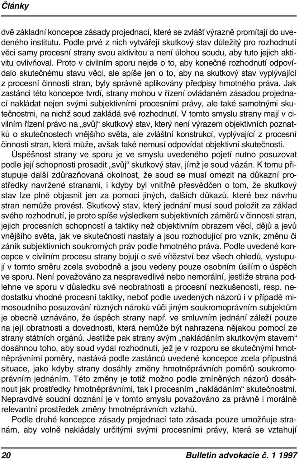 Proto v civilním sporu nejde o to, aby konečné rozhodnutí odpovídalo skutečnému stavu věci, ale spíše jen o to, aby na skutkový stav vyplývající z procesní činnosti stran, byly správně aplikovány