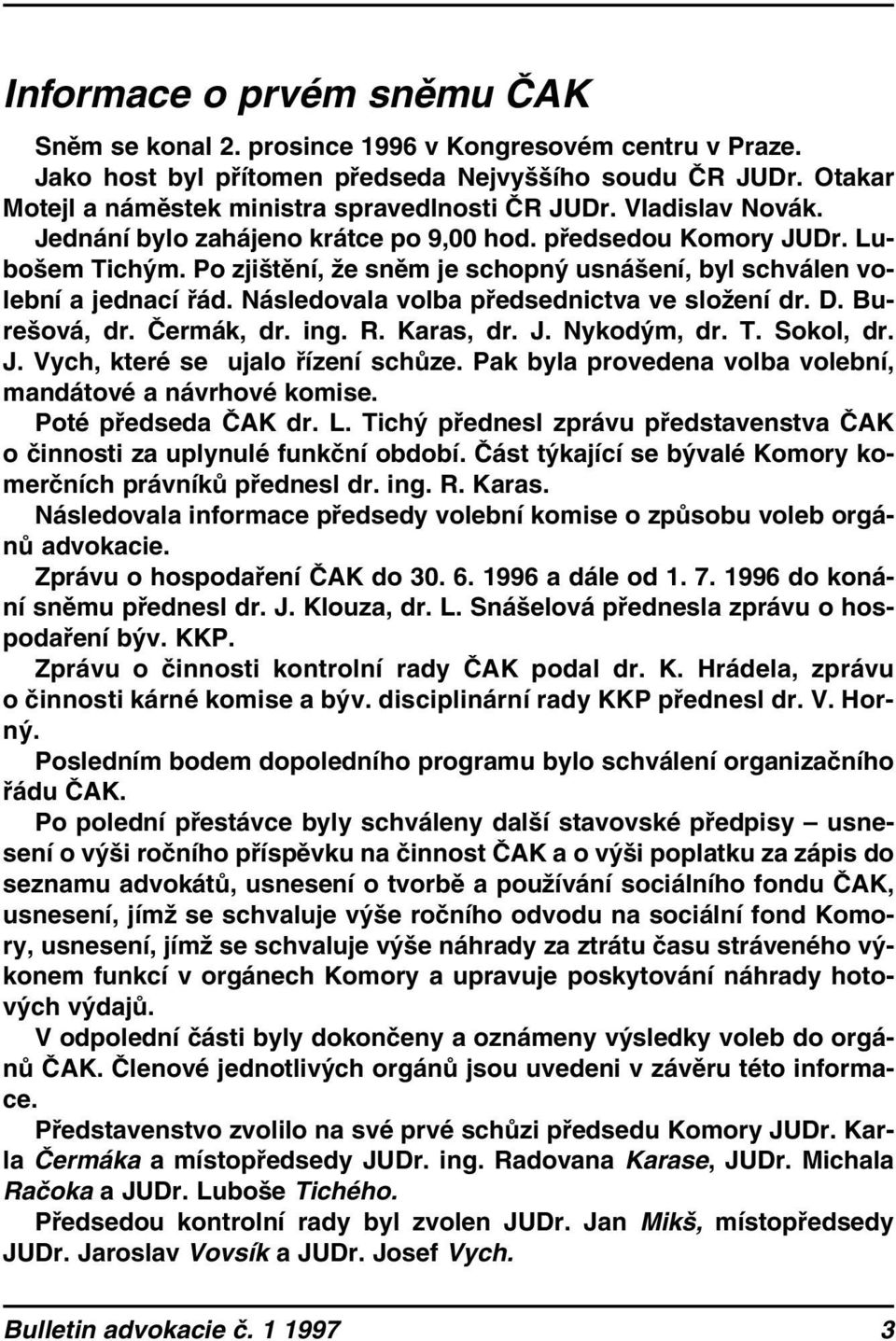 Po zjištění, že sněm je schopný usnášení, byl schválen volební a jednací řád. Následovala volba předsednictva ve složení dr. D. Burešová, dr. Čermák, dr. ing. R. Karas, dr. J. Nykodým, dr. T.