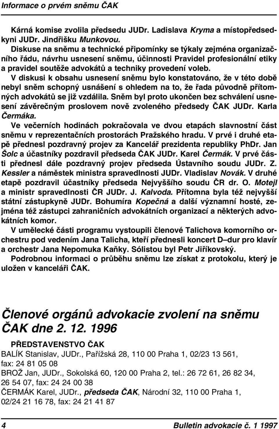 V diskusi k obsahu usnesení sněmu bylo konstatováno, že v této době nebyl sněm schopný usnášení s ohledem na to, že řada původně přítomných advokátů se již vzdálila.