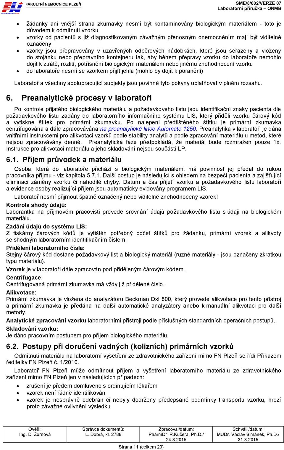 nemohlo dojít k ztrátě, rozlití, potřísnění biologickým materiálem nebo jinému znehodnocení vzorku do laboratoře nesmí se vzorkem přijít jehla (mohlo by dojít k poranění) Laboratoř a všechny