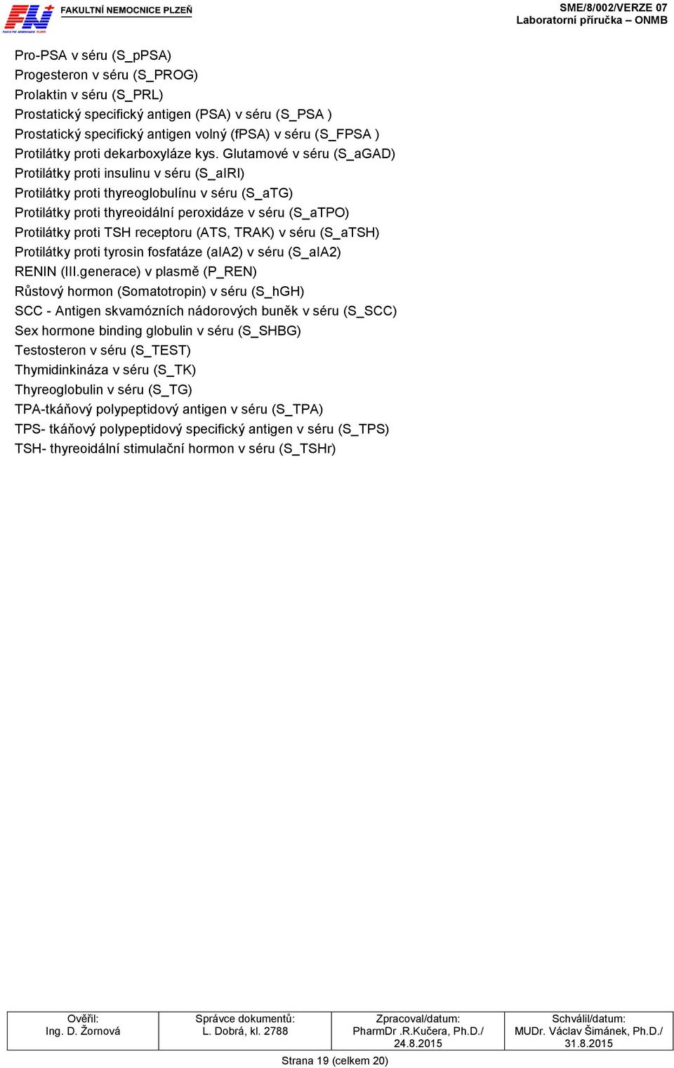 Glutamové v séru (S_aGAD) Protilátky proti insulinu v séru (S_aIRI) Protilátky proti thyreoglobulínu v séru (S_aTG) Protilátky proti thyreoidální peroxidáze v séru (S_aTPO) Protilátky proti TSH