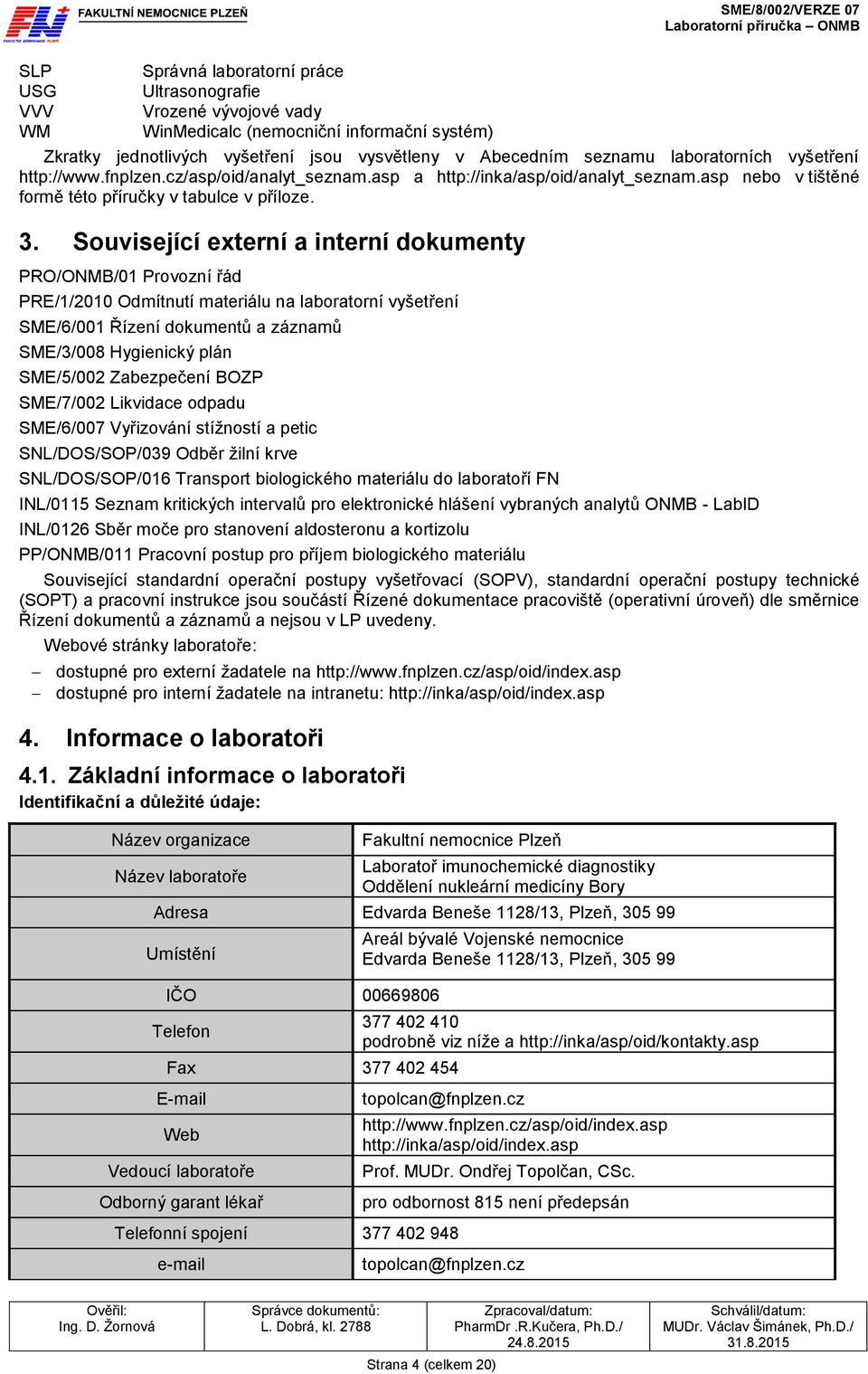 Související externí a interní dokumenty PRO/ONMB/01 Provozní řád PRE/1/2010 Odmítnutí materiálu na laboratorní vyšetření SME/6/001 Řízení dokumentů a záznamů SME/3/008 Hygienický plán SME/5/002