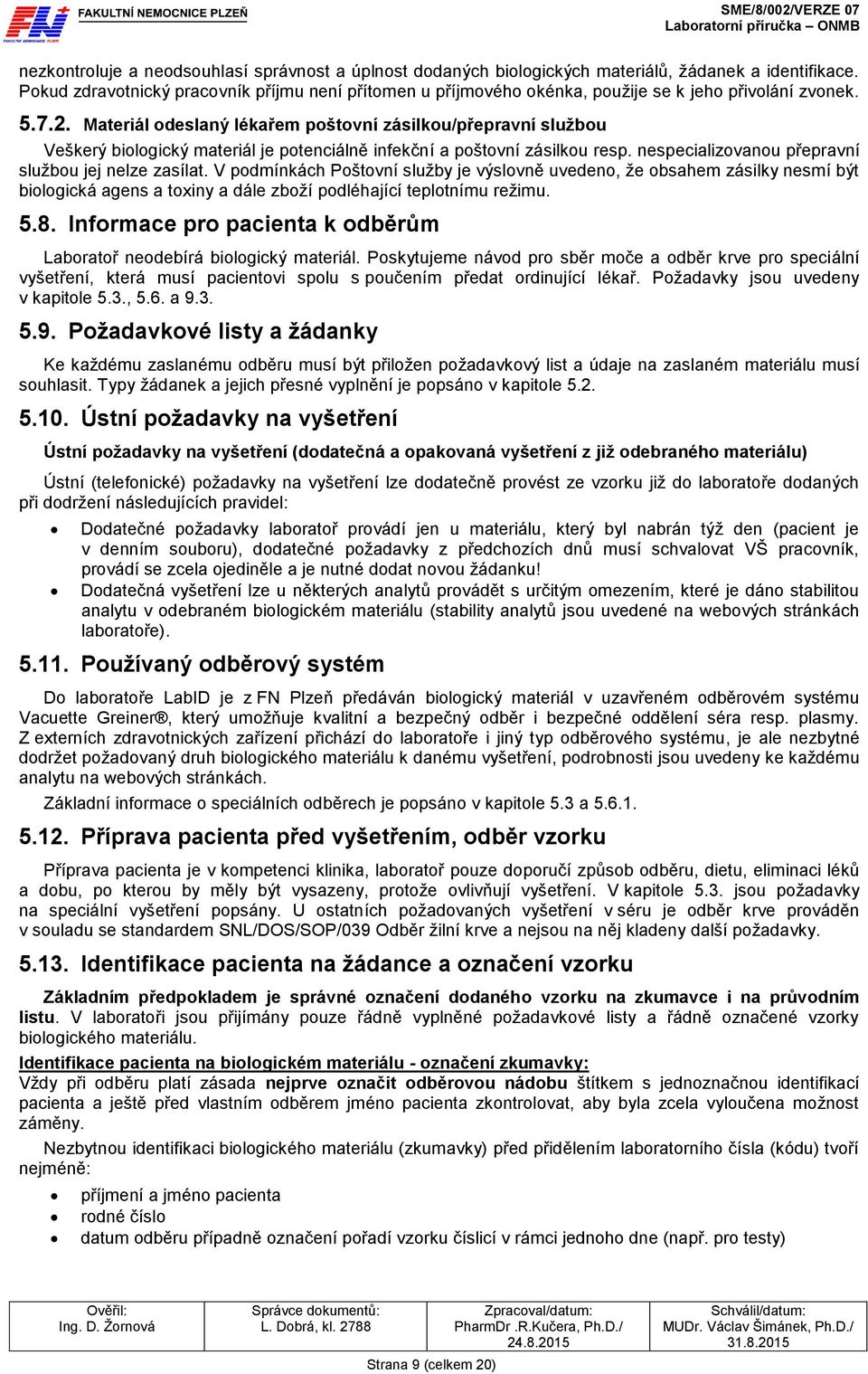 Materiál odeslaný lékařem poštovní zásilkou/přepravní službou Veškerý biologický materiál je potenciálně infekční a poštovní zásilkou resp. nespecializovanou přepravní službou jej nelze zasílat.