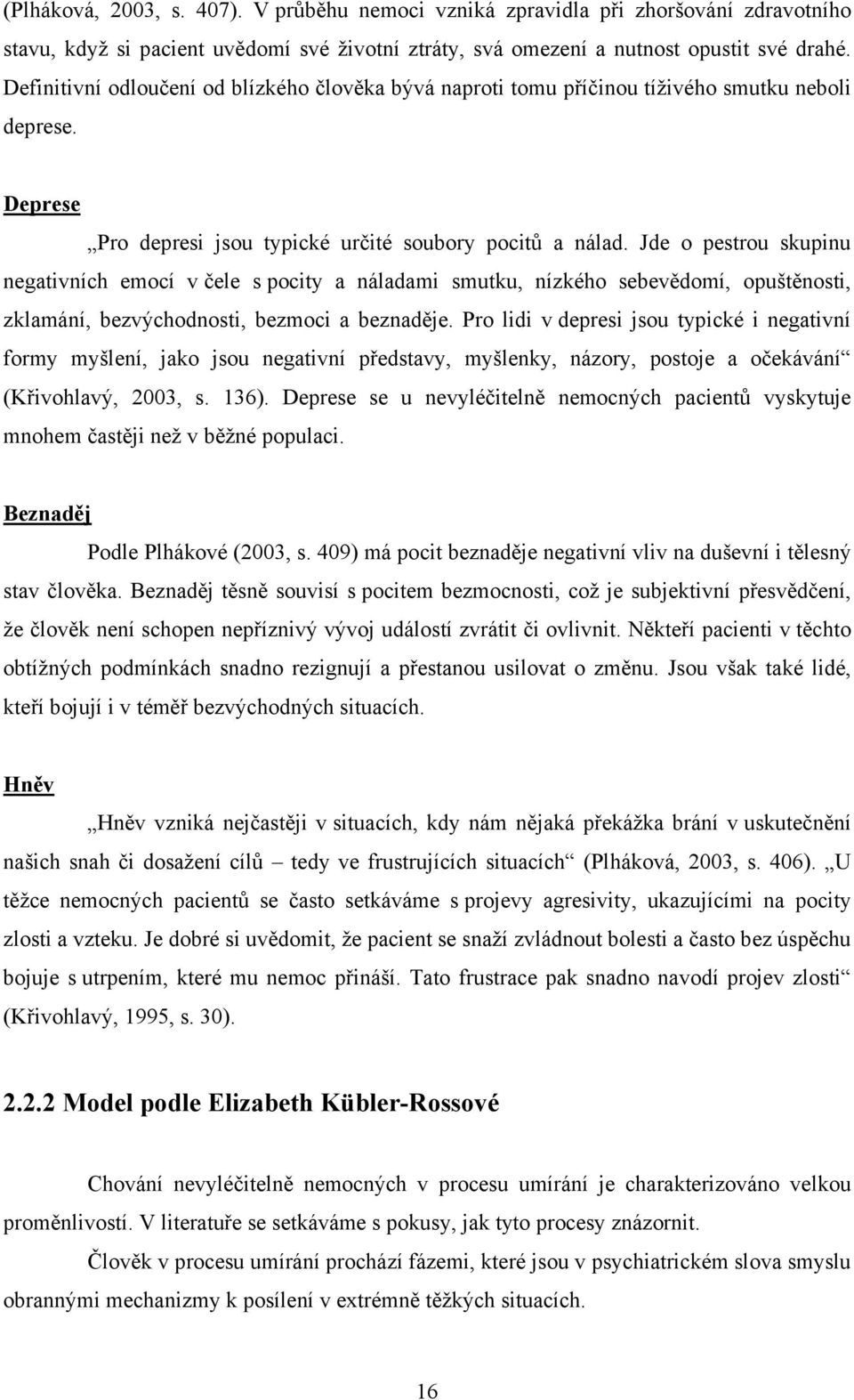 Jde o pestrou skupinu negativních emocí v čele s pocity a náladami smutku, nízkého sebevědomí, opuštěnosti, zklamání, bezvýchodnosti, bezmoci a beznaděje.