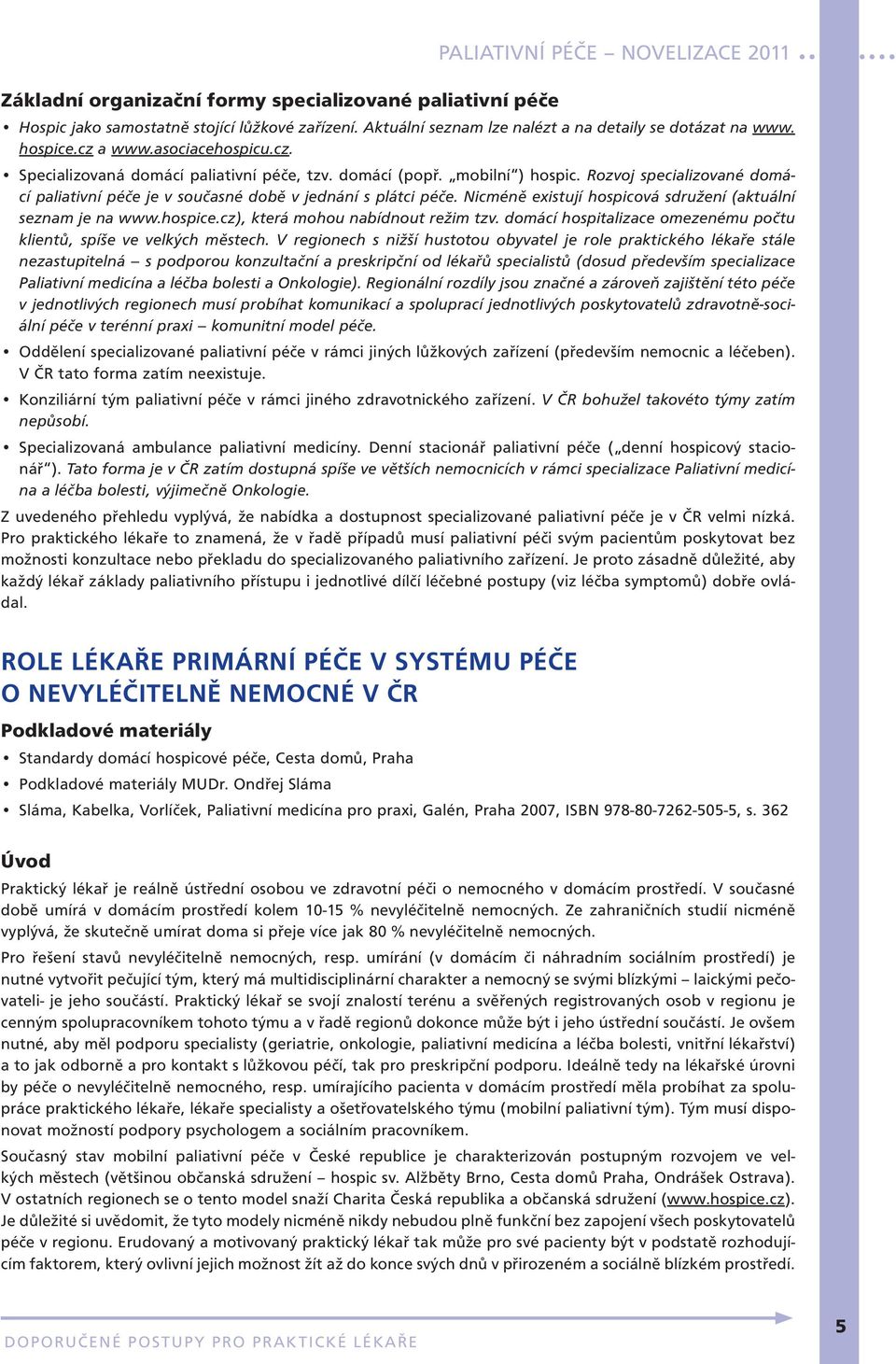 Rozvoj specializované domácí paliativní péče je v současné době v jednání s plátci péče. Nicméně existují hospicová sdružení (aktuální seznam je na www.hospice.cz), která mohou nabídnout režim tzv.