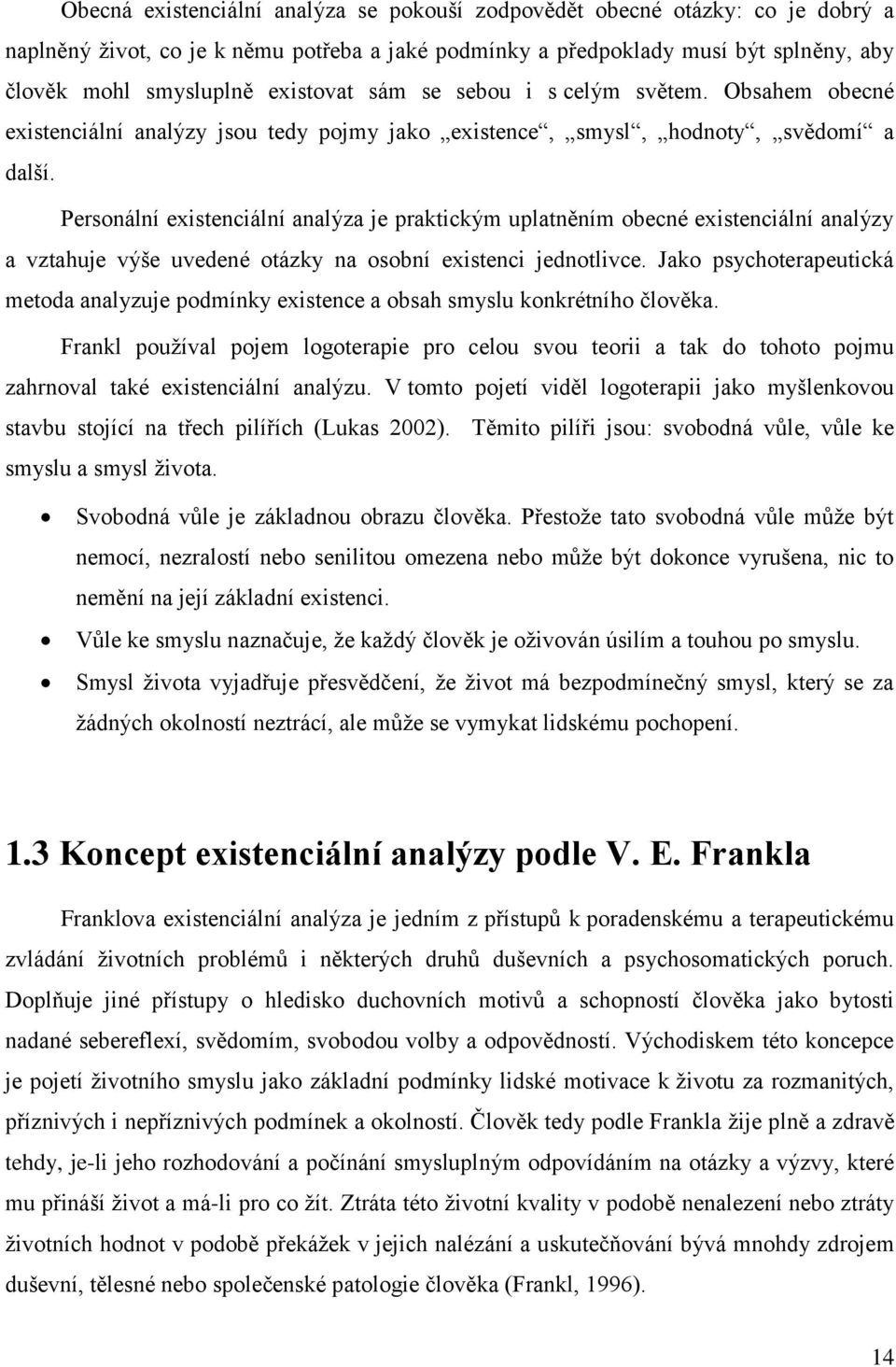 Personální existenciální analýza je praktickým uplatněním obecné existenciální analýzy a vztahuje výše uvedené otázky na osobní existenci jednotlivce.