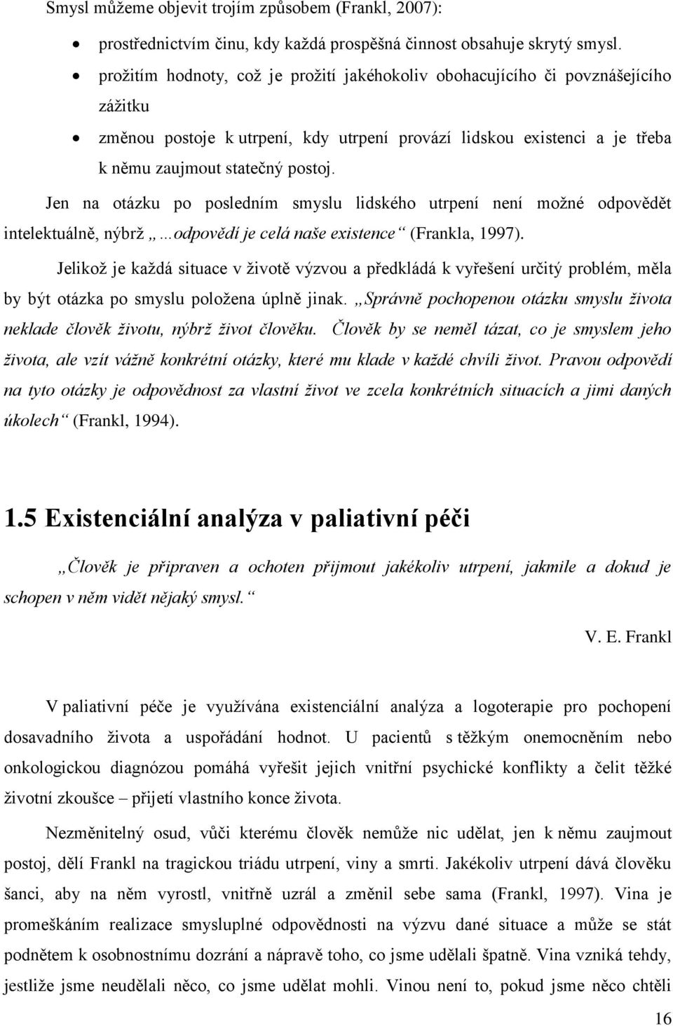 Jen na otázku po posledním smyslu lidského utrpení není možné odpovědět intelektuálně, nýbrž odpovědí je celá naše existence (Frankla, 1997).