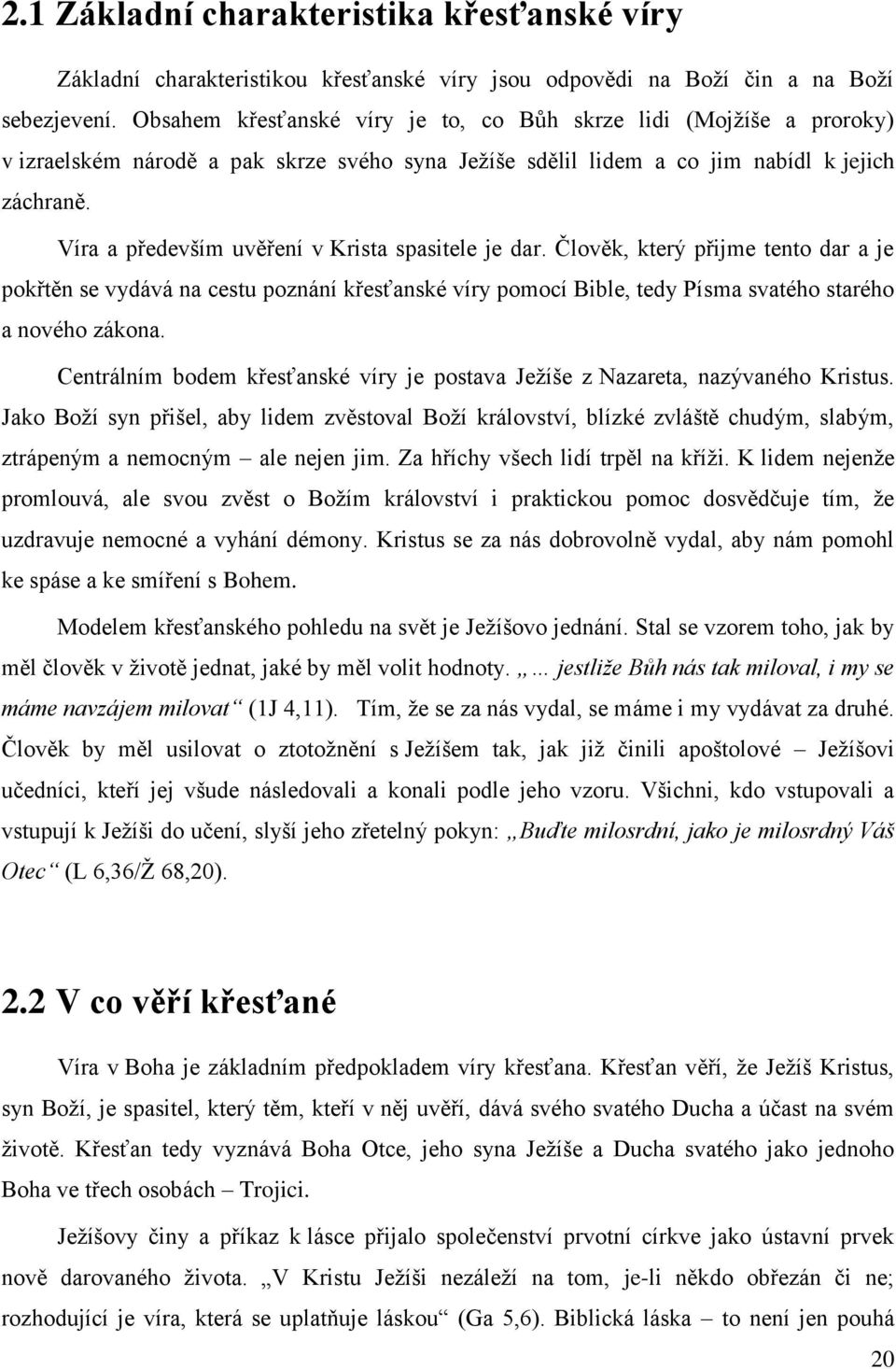 Víra a především uvěření v Krista spasitele je dar. Člověk, který přijme tento dar a je pokřtěn se vydává na cestu poznání křesťanské víry pomocí Bible, tedy Písma svatého starého a nového zákona.