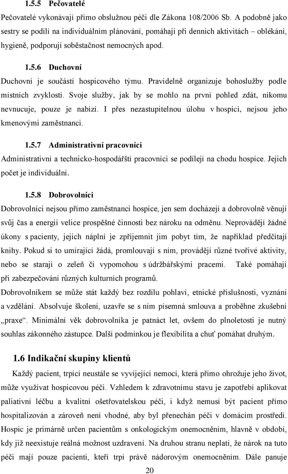 6 Duchovní Duchovní je součástí hospicového týmu. Pravidelně organizuje bohoslužby podle místních zvyklostí. Svoje služby, jak by se mohlo na první pohled zdát, nikomu nevnucuje, pouze je nabízí.