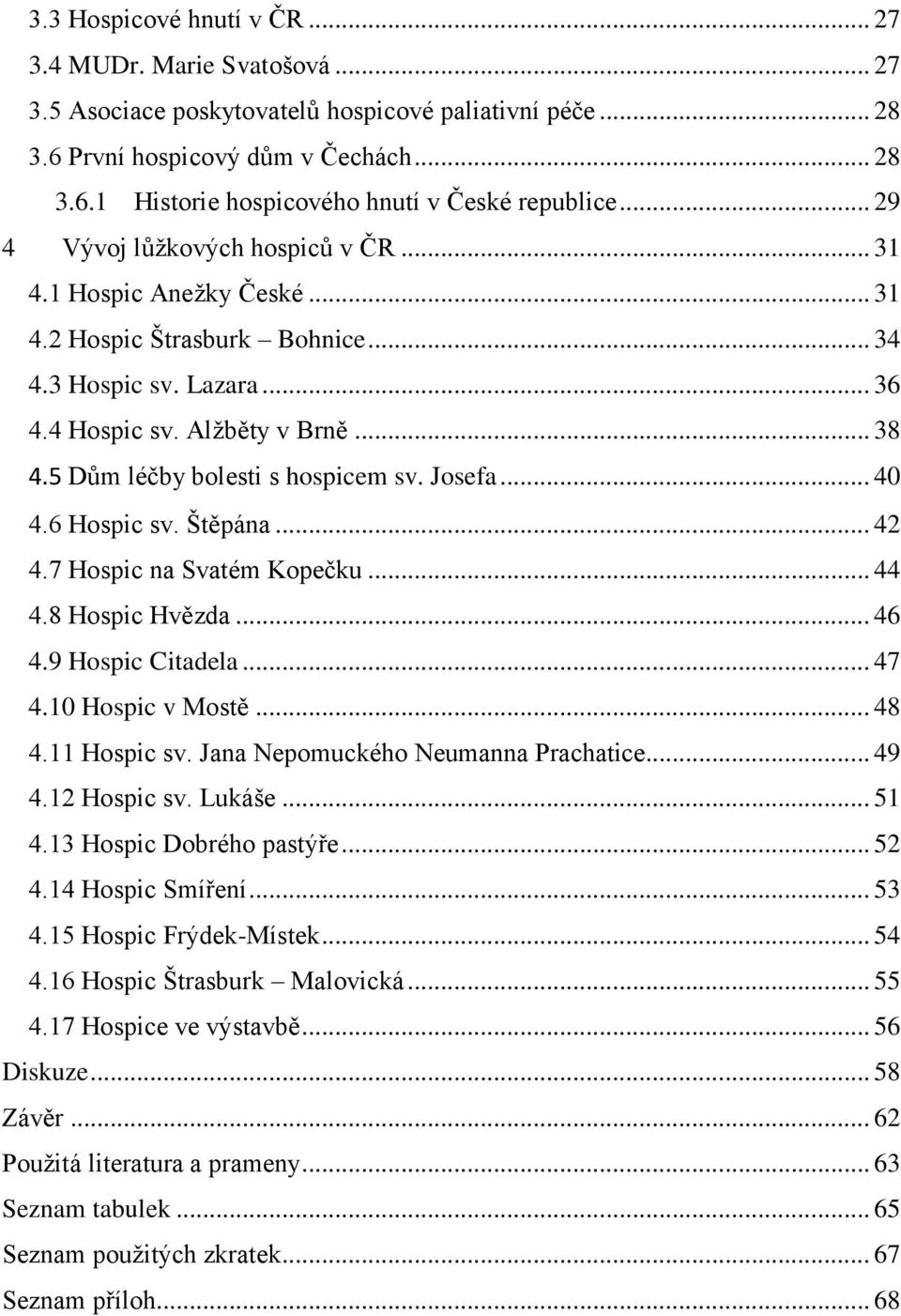 5 Dům léčby bolesti s hospicem sv. Josefa... 40 4.6 Hospic sv. Štěpána... 42 4.7 Hospic na Svatém Kopečku... 44 4.8 Hospic Hvězda... 46 4.9 Hospic Citadela... 47 4.10 Hospic v Mostě... 48 4.