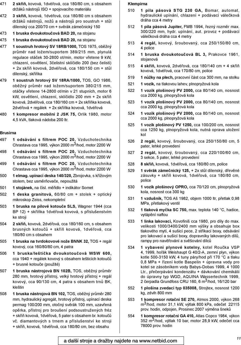 1975, oběžný průměr nad ložem/suportem 389/215 mm, plynulá regulace otáček 30-2800 ot/min, motor vřetene 9 kw, chlazení, osvětlení, 3čelistní sklíčidlo 200 (bez čelistí) + 2x skříň kovová, 2dvéřová,