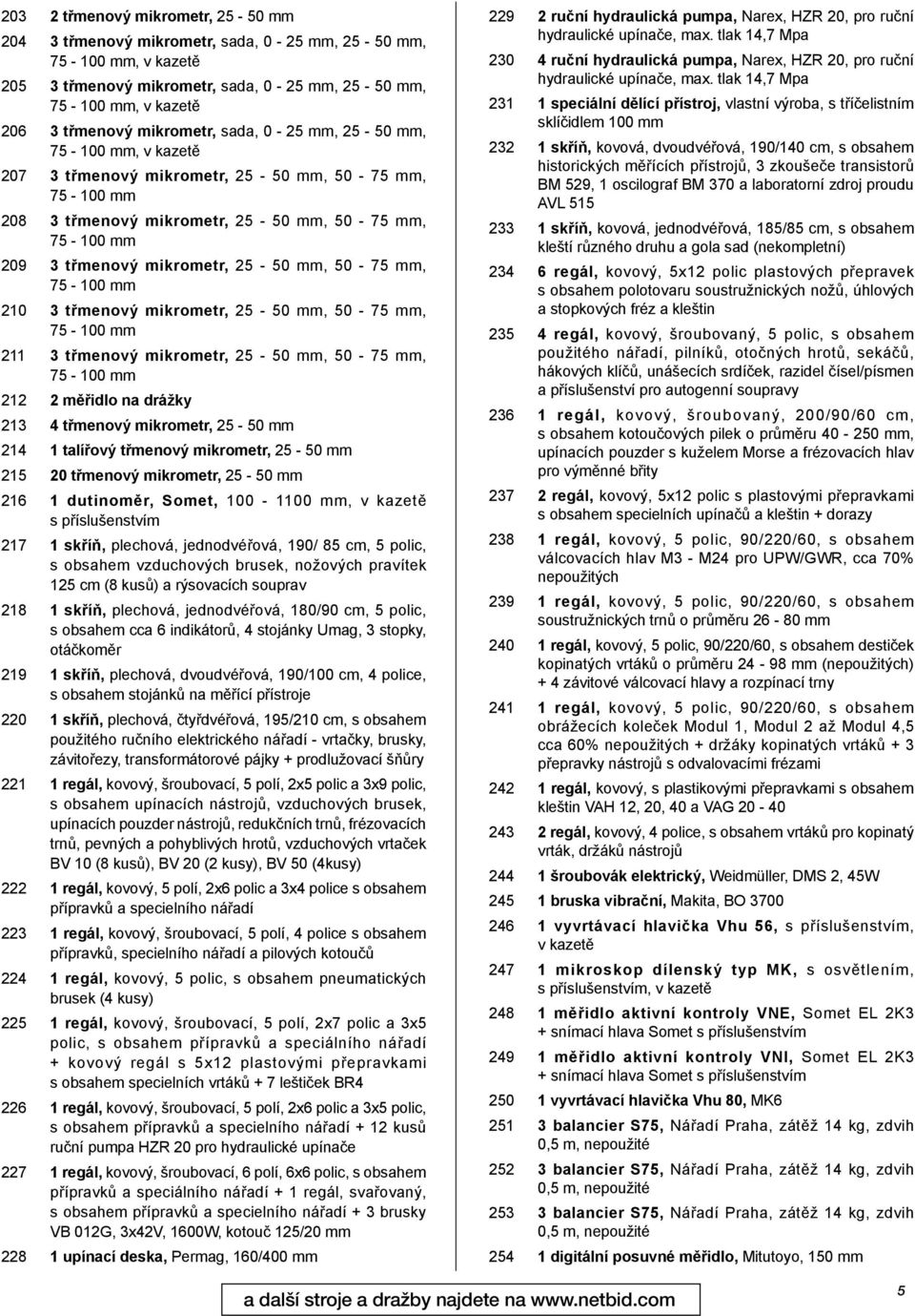 třmenový mikrometr, 25-50 mm, 50-75 mm, 75-100 mm 211 3 třmenový mikrometr, 25-50 mm, 50-75 mm, 75-100 mm 212 2 měřidlo na drážky 213 4 třmenový mikrometr, 25-50 mm 214 1 talířový třmenový mikrometr,