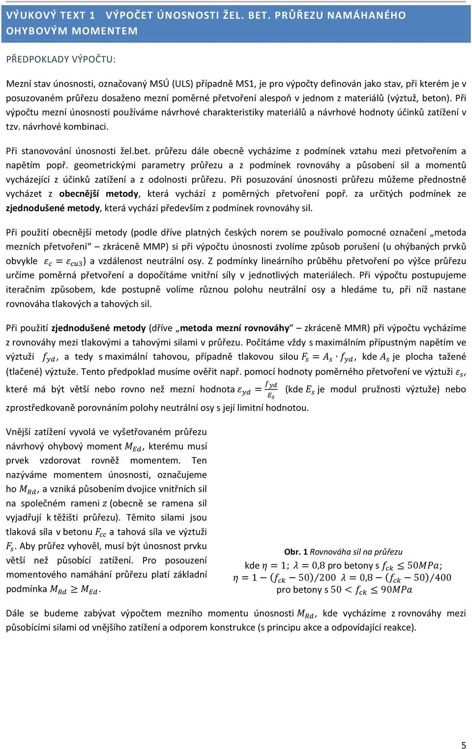mezní poměrné přetvoření alespoň v jednom z materiálů (výztuž, beton). Při výpočtu mezní únosnosti používáme návrhové charakteristiky materiálů a návrhové hodnoty účinků zatížení v tzv.