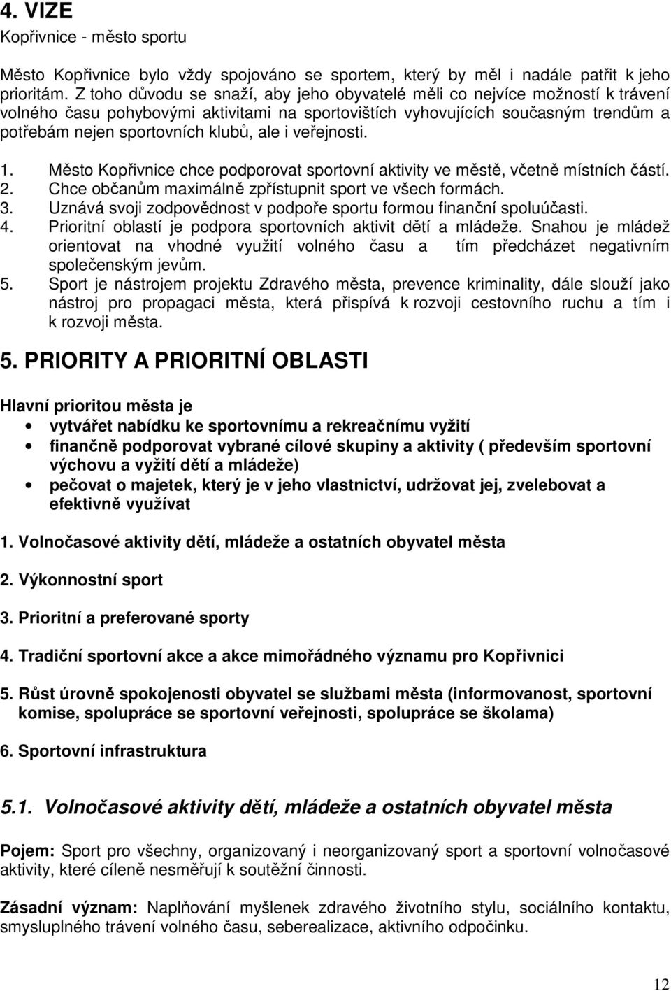 ale i veřejnosti. 1. Město Kopřivnice chce podporovat sportovní aktivity ve městě, včetně místních částí. 2. Chce občanům maximálně zpřístupnit sport ve všech formách. 3.