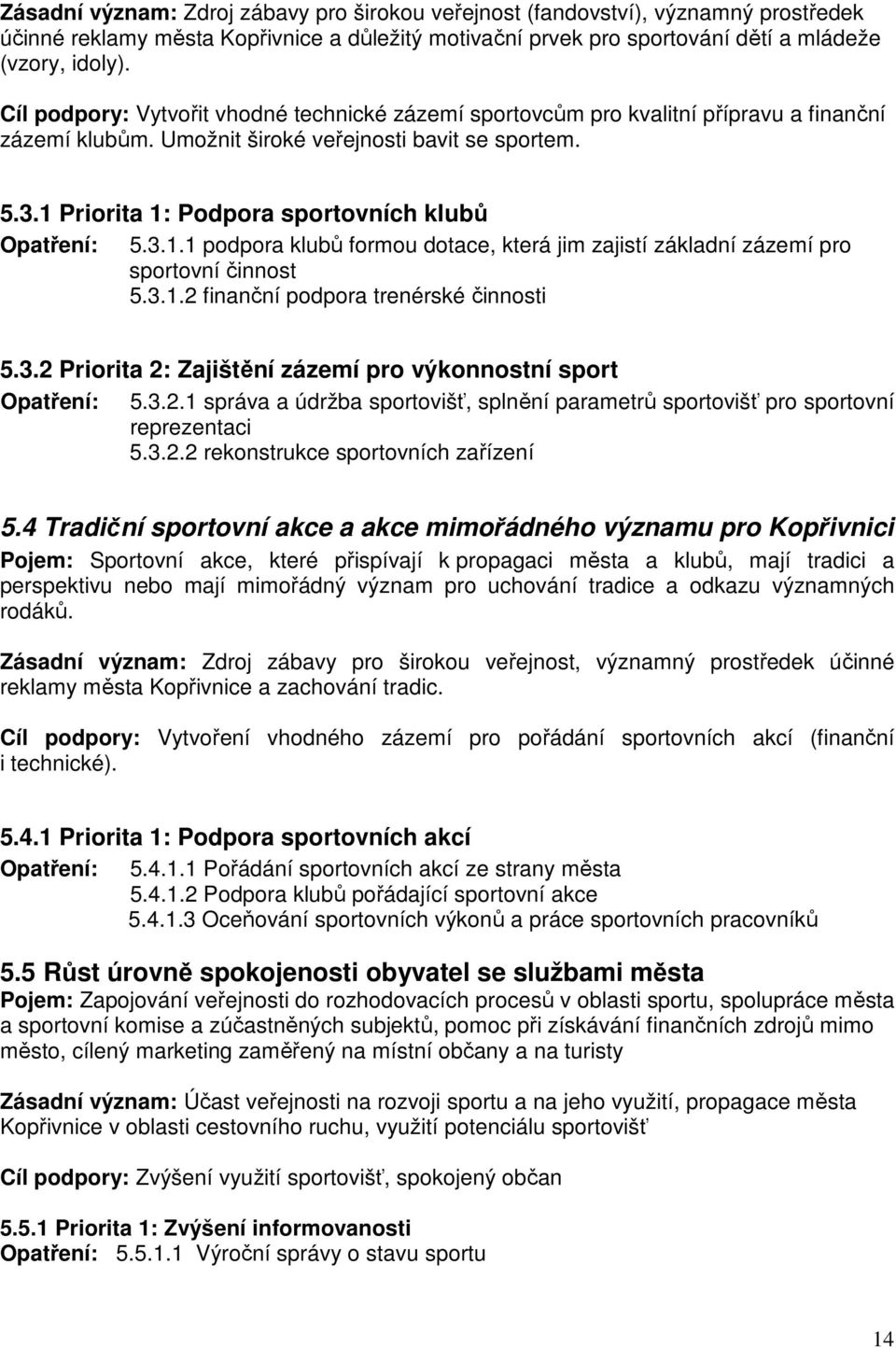 1 Priorita 1: Podpora sportovních klubů Opatření: 5.3.1.1 podpora klubů formou dotace, která jim zajistí základní zázemí pro sportovní činnost 5.3.1.2 finanční podpora trenérské činnosti 5.3.2 Priorita 2: Zajištění zázemí pro výkonnostní sport Opatření: 5.