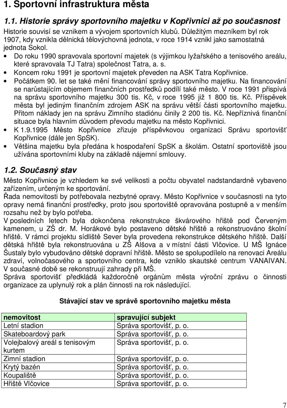 Do roku 1990 spravovala sportovní majetek (s výjimkou lyžařského a tenisového areálu, které spravovala TJ Tatra) společnost Tatra, a. s. Koncem roku 1991 je sportovní majetek převeden na ASK Tatra Kopřivnice.