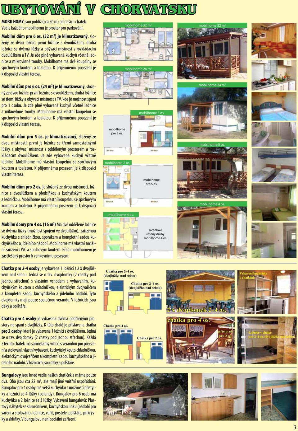 Je zde plně vybavená kuchyň včetně lednice a mikrovlnné trouby. Mobilhome má dvě koupelny se sprchovým koutem a toaletou. K příjemnému posezení je k dispozici vlastní terasa.