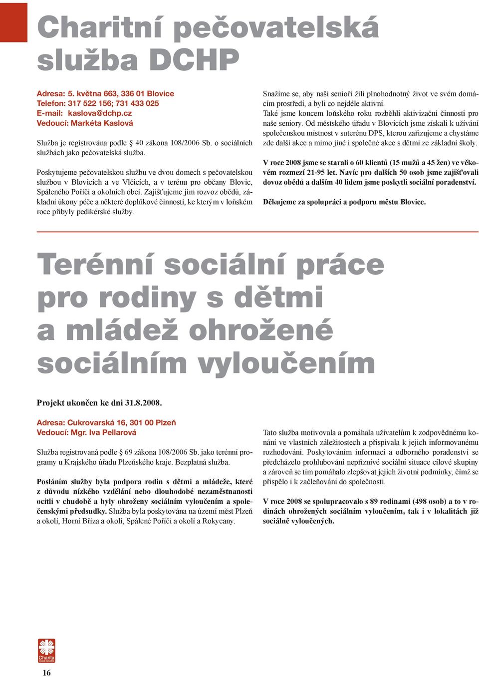 Poskytujeme pečovatelskou službu ve dvou domech s pečovatelskou službou v Blovicích a ve Vlčicích, a v terénu pro občany Blovic, Spáleného Poříčí a okolních obcí.