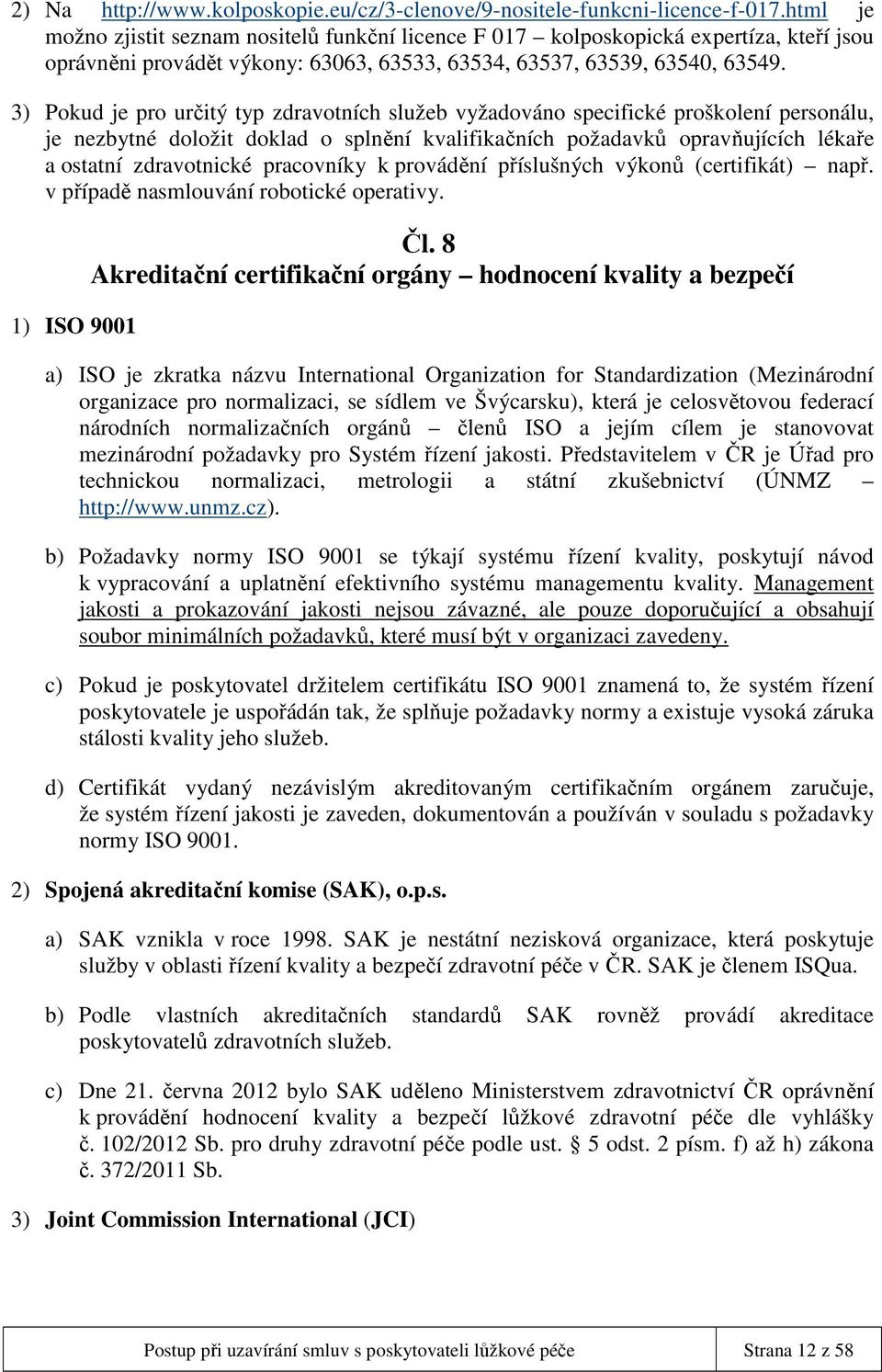 3) Pokud je pro určitý typ zdravotních služeb vyžadováno specifické proškolení personálu, je nezbytné doložit doklad o splnění kvalifikačních požadavků opravňujících lékaře a ostatní zdravotnické