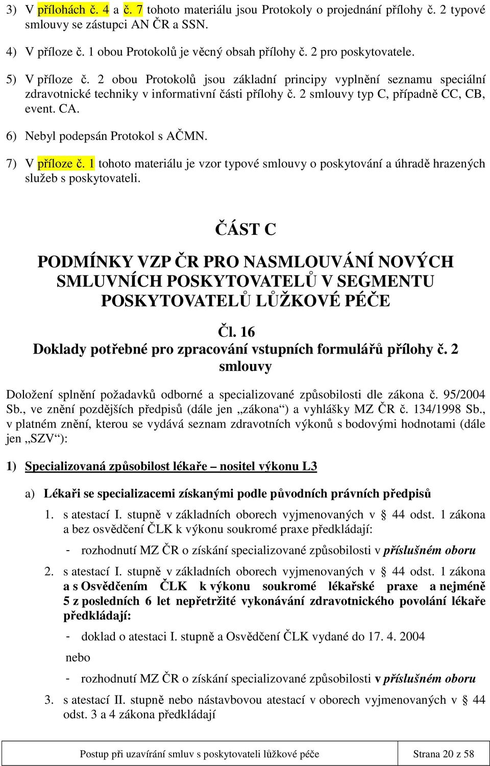 CA. 6) Nebyl podepsán Protokol s AČMN. 7) V příloze č. 1 tohoto materiálu je vzor typové smlouvy o poskytování a úhradě hrazených služeb s poskytovateli.