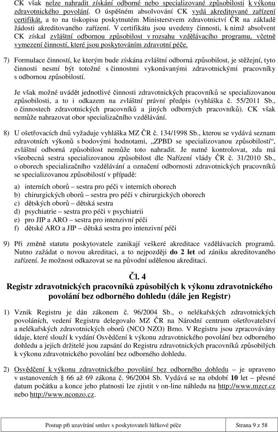 V certifikátu jsou uvedeny činnosti, k nimž absolvent CK získal zvláštní odbornou způsobilost v rozsahu vzdělávacího programu, včetně vymezení činností, které jsou poskytováním zdravotní péče.