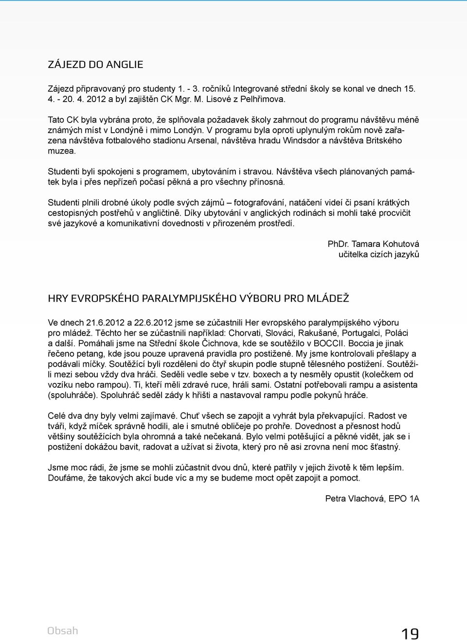 V programu byla oproti uplynulým rokům nově zařazena návštěva fotbalového stadionu Arsenal, návštěva hradu Windsdor a návštěva Britského muzea.