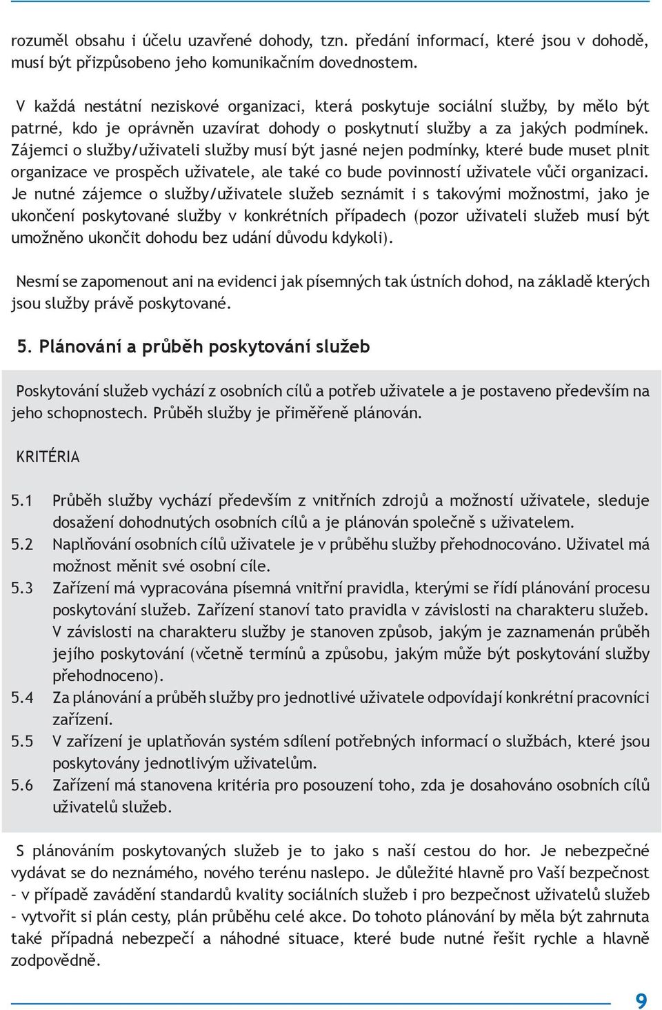 Zájemci o služby/uživateli služby musí být jasné nejen podmínky, které bude muset plnit organizace ve prospěch uživatele, ale také co bude povinností uživatele vůči organizaci.