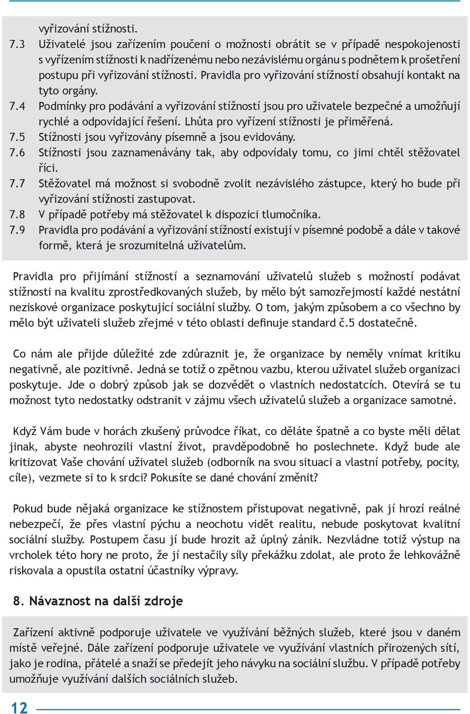 Pravidla pro vyřizování stížností obsahují kontakt na tyto orgány. 7.4 Podmínky pro podávání a vyřizování stížností jsou pro uživatele bezpečné a umožňují rychlé a odpovídající řešení.