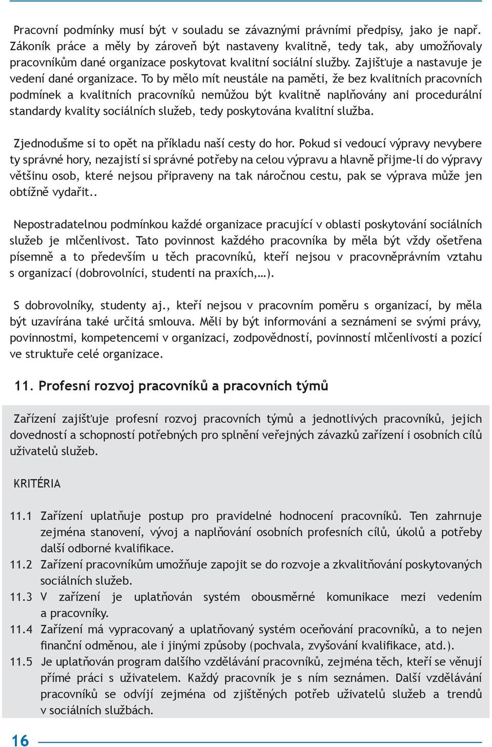 To by mělo mít neustále na paměti, že bez kvalitních pracovních podmínek a kvalitních pracovníků nemůžou být kvalitně naplňovány ani procedurální standardy kvality sociálních služeb, tedy poskytována