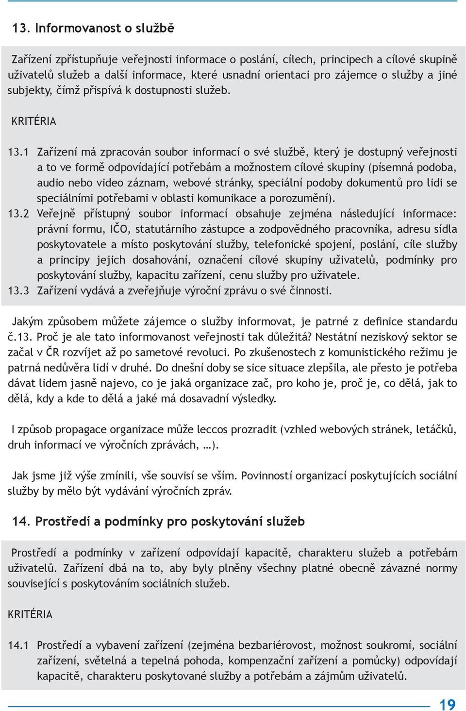 1 Zařízení má zpracován soubor informací o své službě, který je dostupný veřejnosti a to ve formě odpovídající potřebám a možnostem cílové skupiny (písemná podoba, audio nebo video záznam, webové