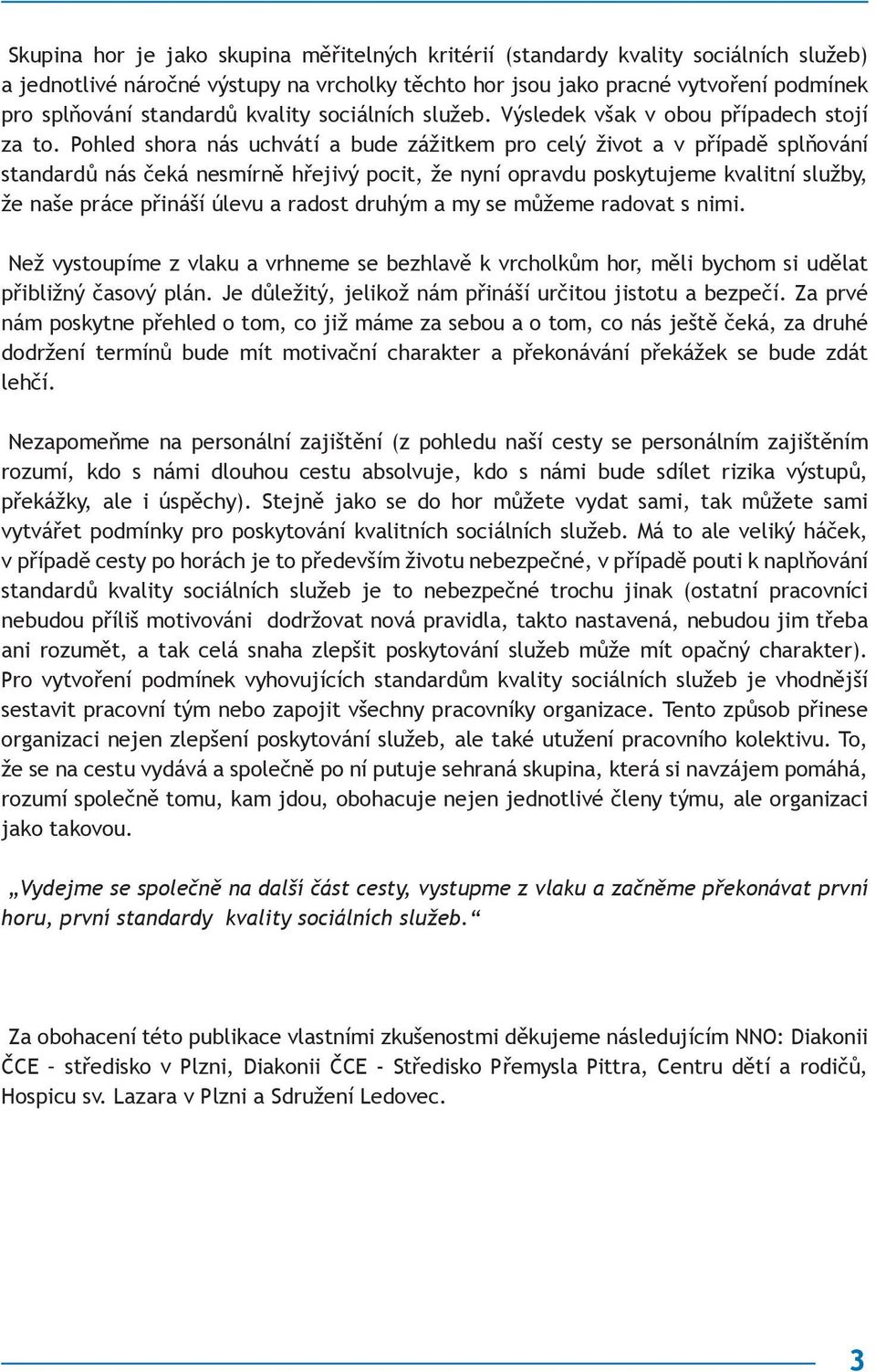 Pohled shora nás uchvátí a bude zážitkem pro celý život a v případě splňování standardů nás čeká nesmírně hřejivý pocit, že nyní opravdu poskytujeme kvalitní služby, že naše práce přináší úlevu a