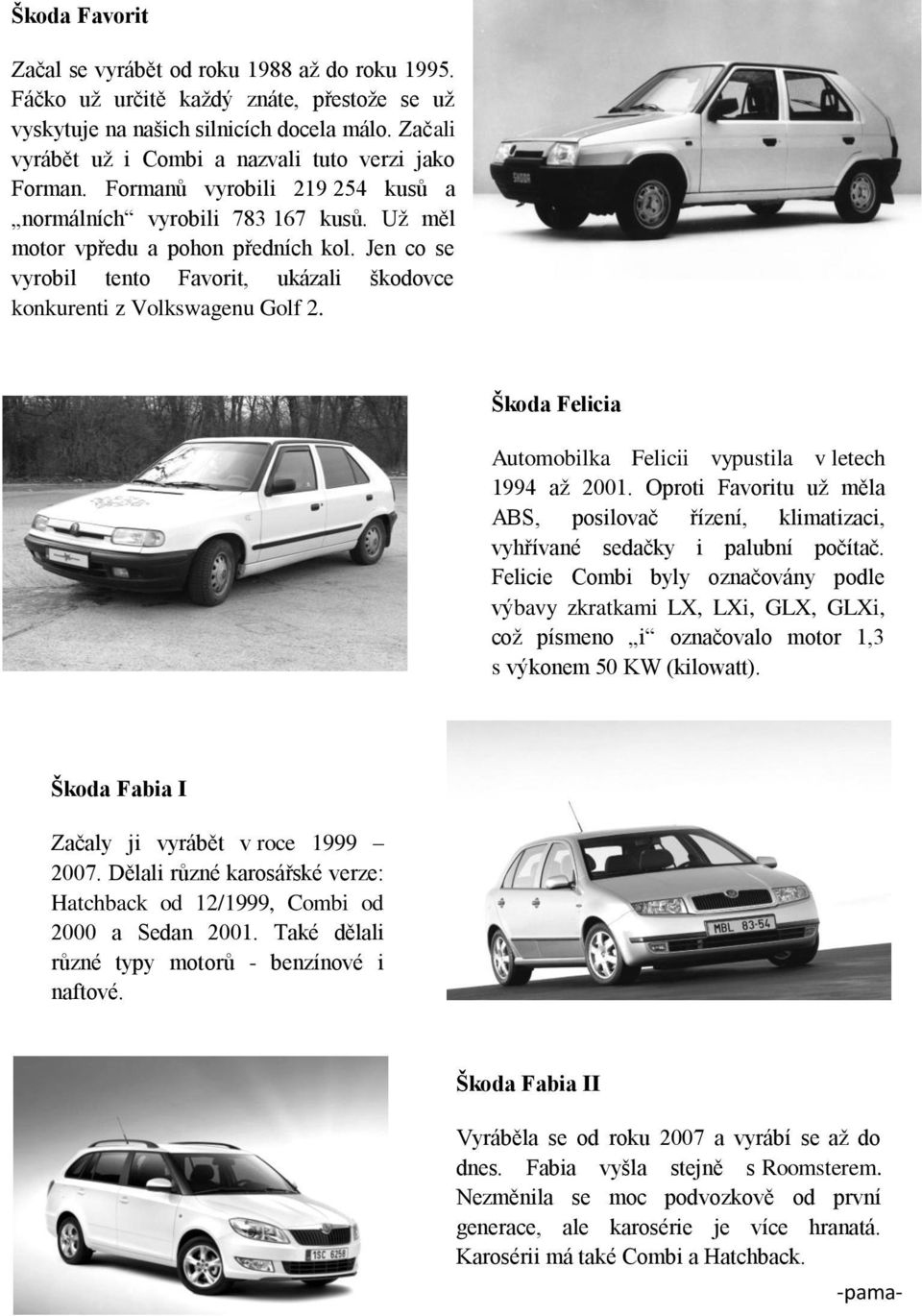 Jen co se vyrobil tento Favorit, ukázali škodovce konkurenti z Volkswagenu Golf 2. Škoda Felicia Automobilka Felicii vypustila v letech 1994 až 2001.