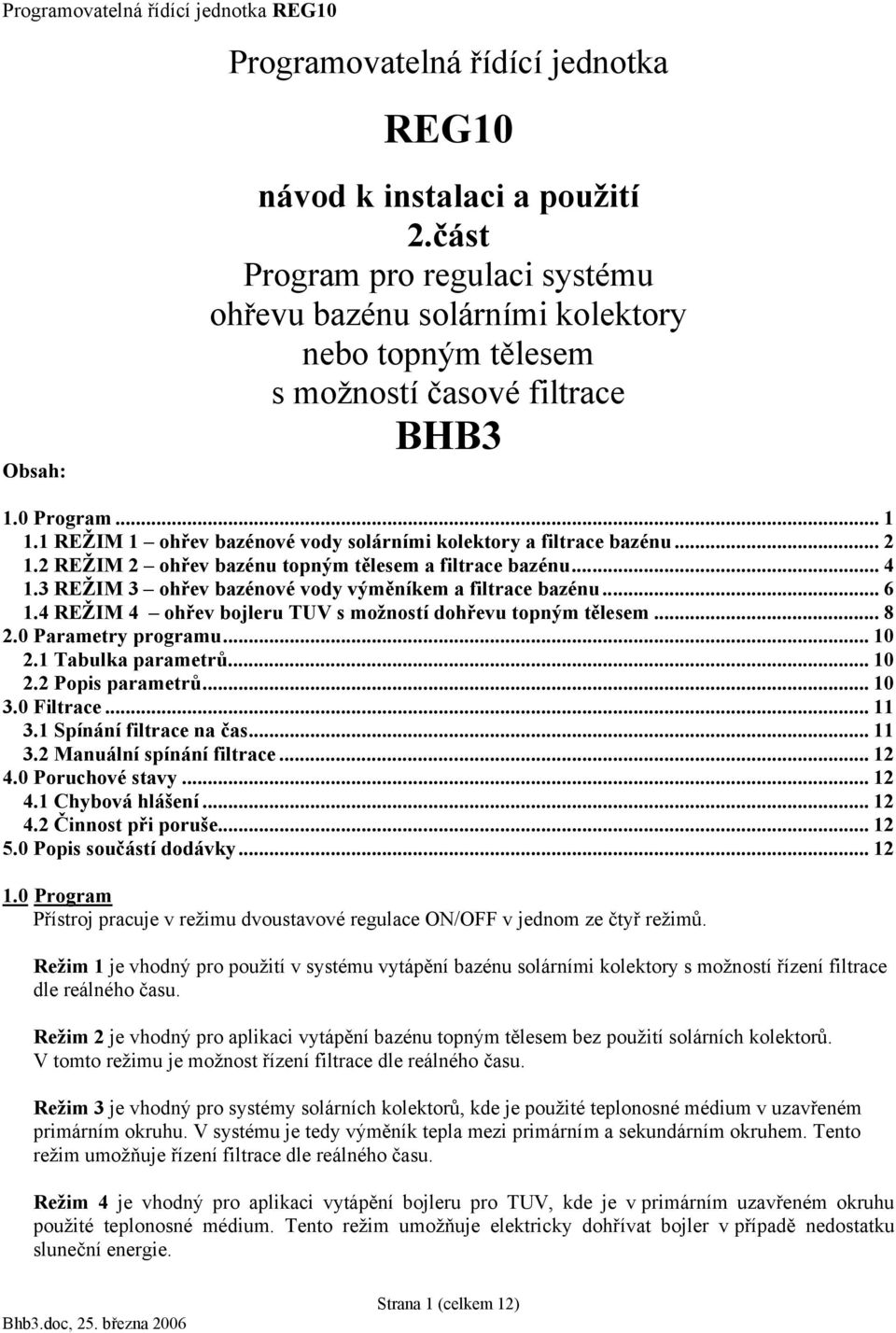 3 REŽIM 3 ohřev bazénové vody výměníkem a filtrace bazénu... 6 1.4 REŽIM 4 ohřev bojleru TUV s možností dohřevu topným tělesem... 8 2.0 Parametry programu... 10 2.1 Tabulka parametrů... 10 2.2 Popis parametrů.