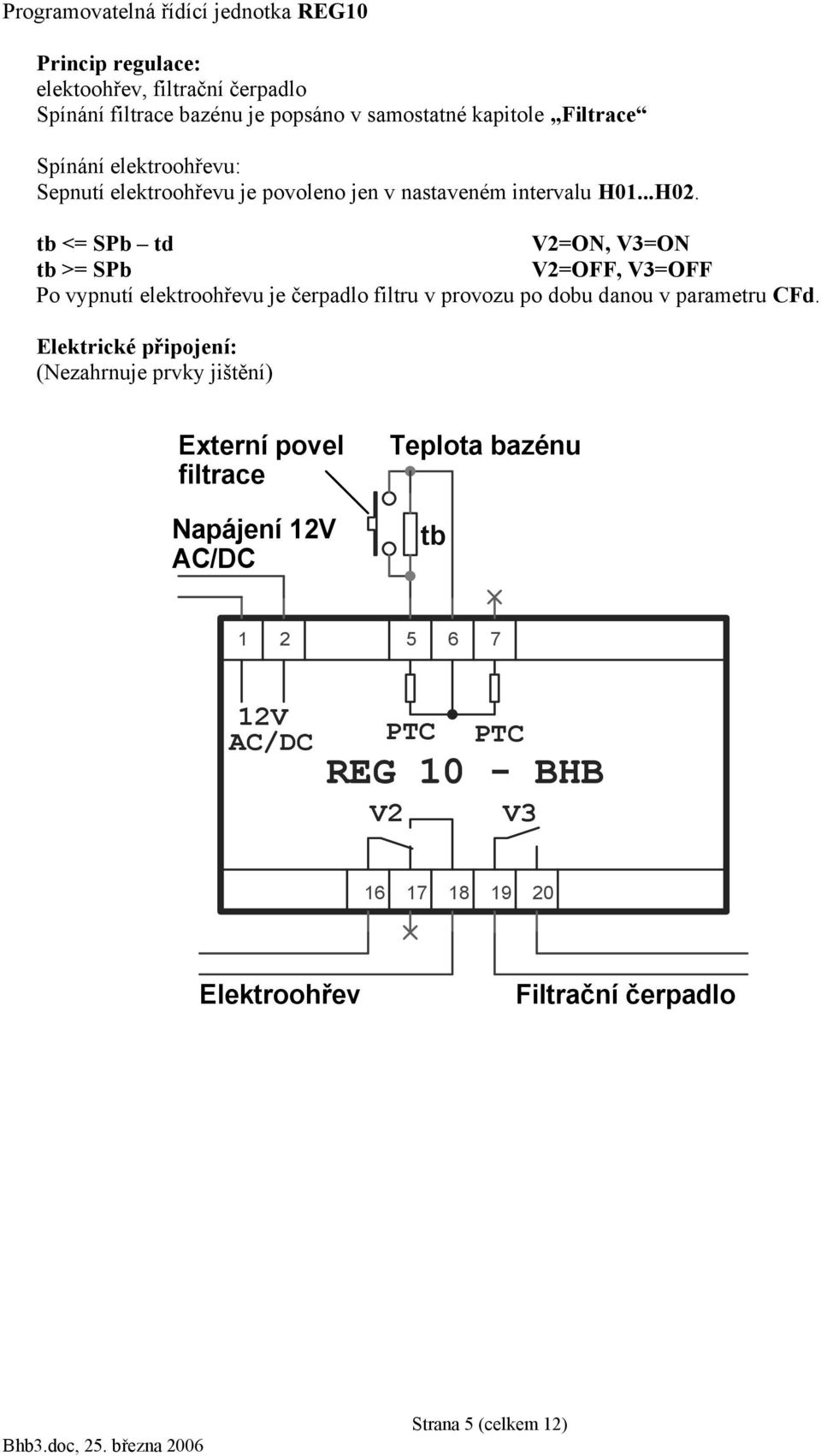 tb <= SPb td V2=ON, V3=ON tb >= SPb V2=OFF, V3=OFF Po vypnutí elektroohřevu je čerpadlo filtru v provozu po dobu danou v